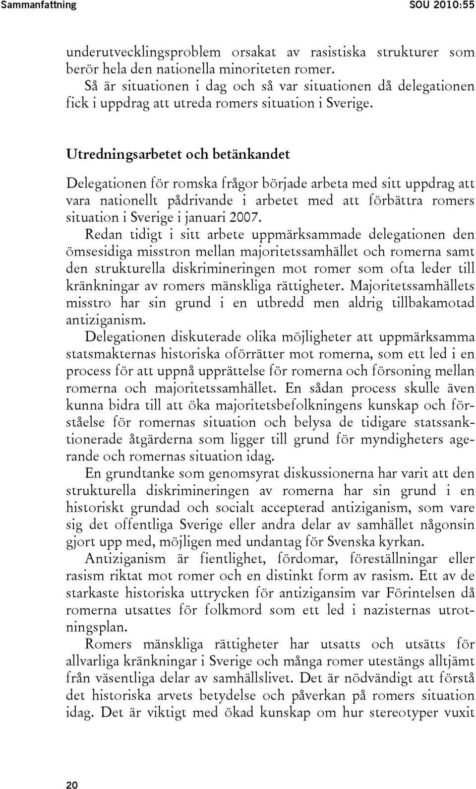 Utredningsarbetet och betänkandet Delegationen för romska frågor började arbeta med sitt uppdrag att vara nationellt pådrivande i arbetet med att förbättra romers situation i Sverige i januari 2007.