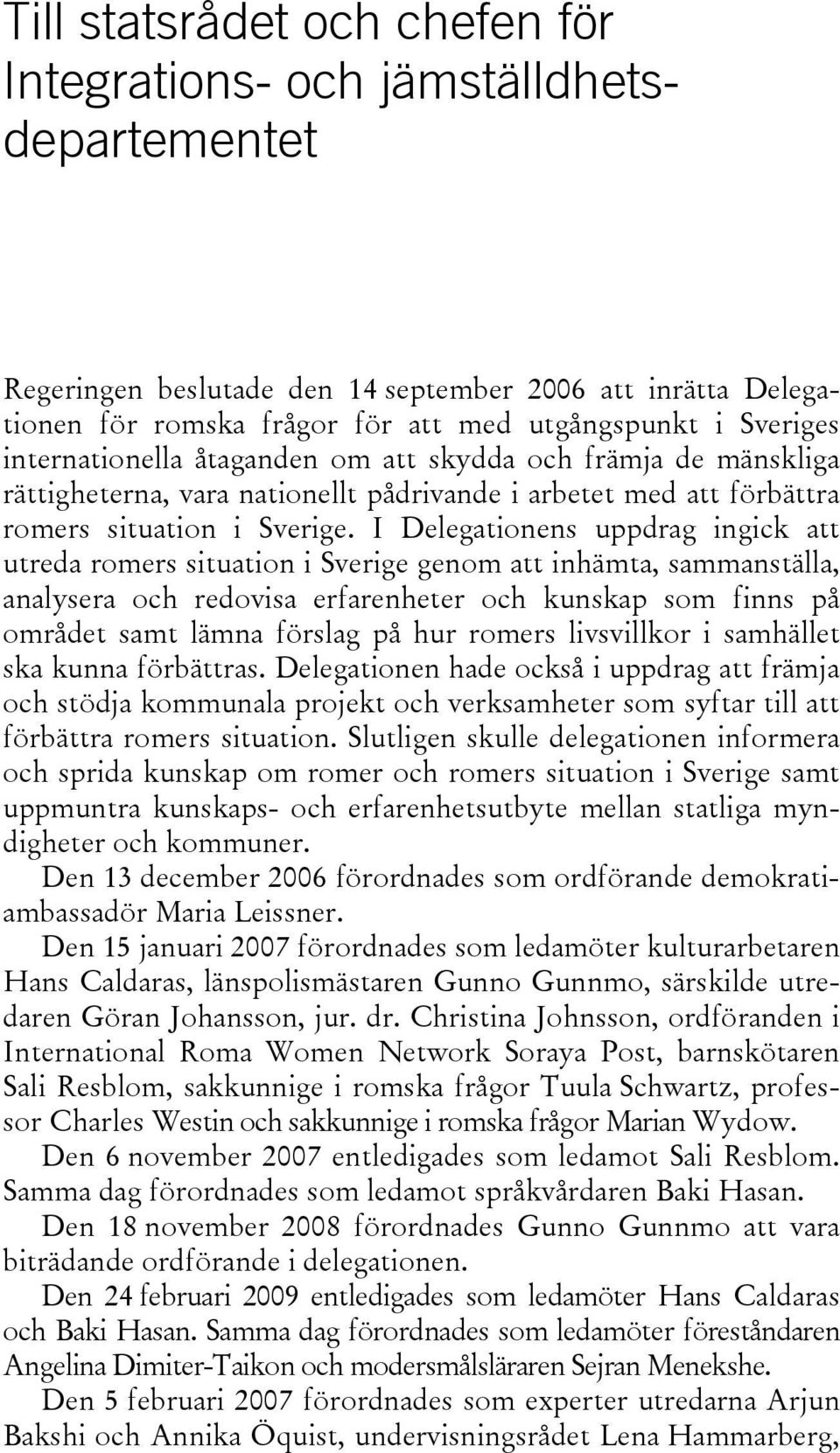 I Delegationens uppdrag ingick att utreda romers situation i Sverige genom att inhämta, sammanställa, analysera och redovisa erfarenheter och kunskap som finns på området samt lämna förslag på hur