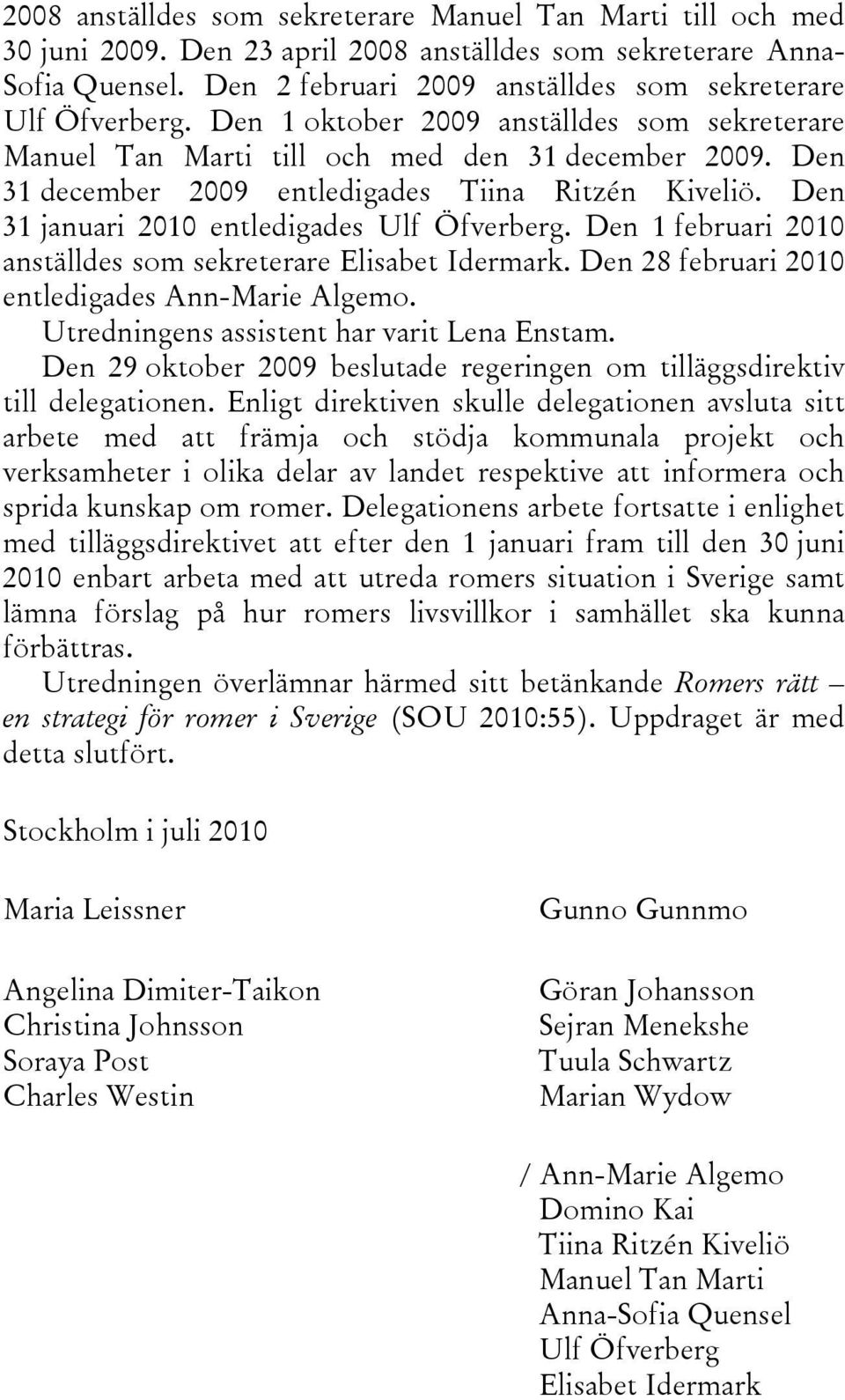 Den 31 december 2009 entledigades Tiina Ritzén Kiveliö. Den 31 januari 2010 entledigades Ulf Öfverberg. Den 1 februari 2010 anställdes som sekreterare Elisabet Idermark.