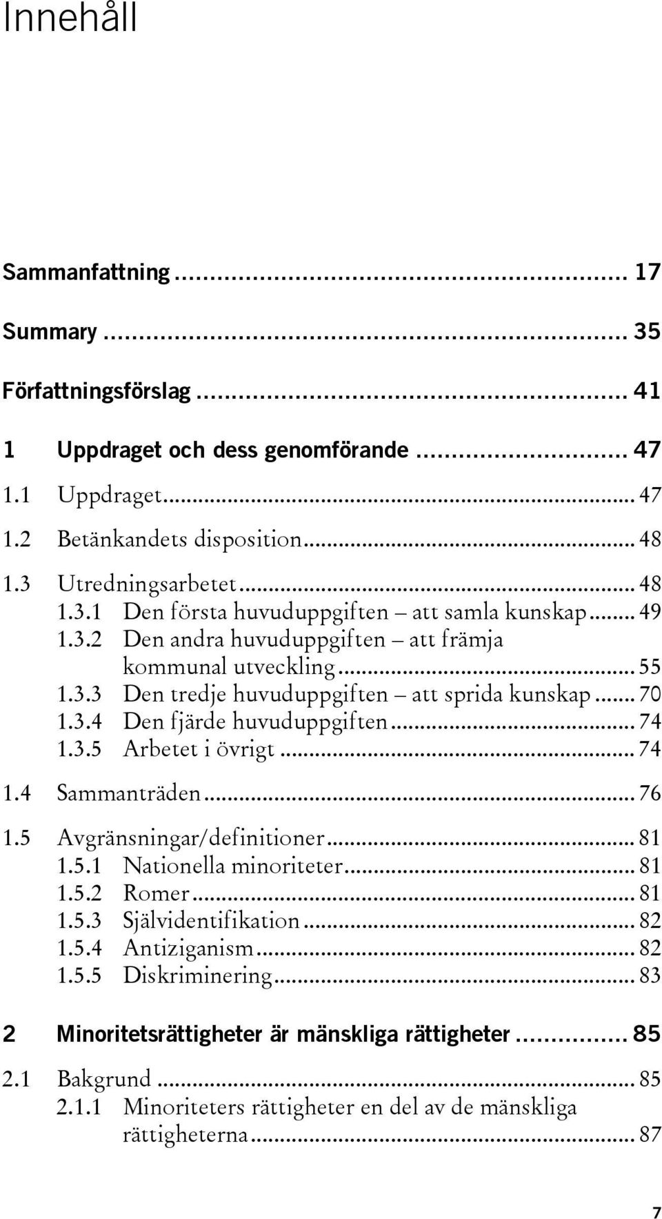 .. 74 1.4 Sammanträden... 76 1.5 Avgränsningar/definitioner... 81 1.5.1 Nationella minoriteter... 81 1.5.2 Romer... 81 1.5.3 Självidentifikation... 82 1.5.4 Antiziganism... 82 1.5.5 Diskriminering.