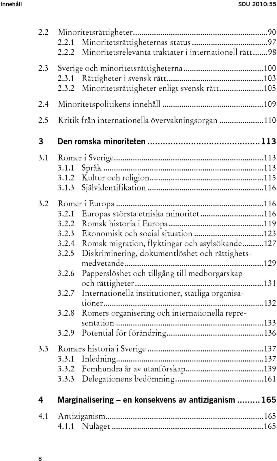 ..110 3 Den romska minoriteten...113 3.1 Romer i Sverige...113 3.1.1 Språk...113 3.1.2 Kultur och religion...115 3.1.3 Självidentifikation...116 3.2 Romer i Europa...116 3.2.1 Europas största etniska minoritet.