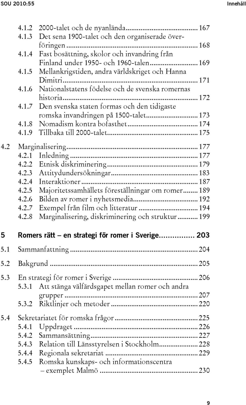 .. 173 4.1.8 Nomadism kontra bofasthet... 174 4.1.9 Tillbaka till 2000-talet... 175 4.2 Marginalisering... 177 4.2.1 Inledning... 177 4.2.2 Etnisk diskriminering... 179 4.2.3 Attitydundersökningar.