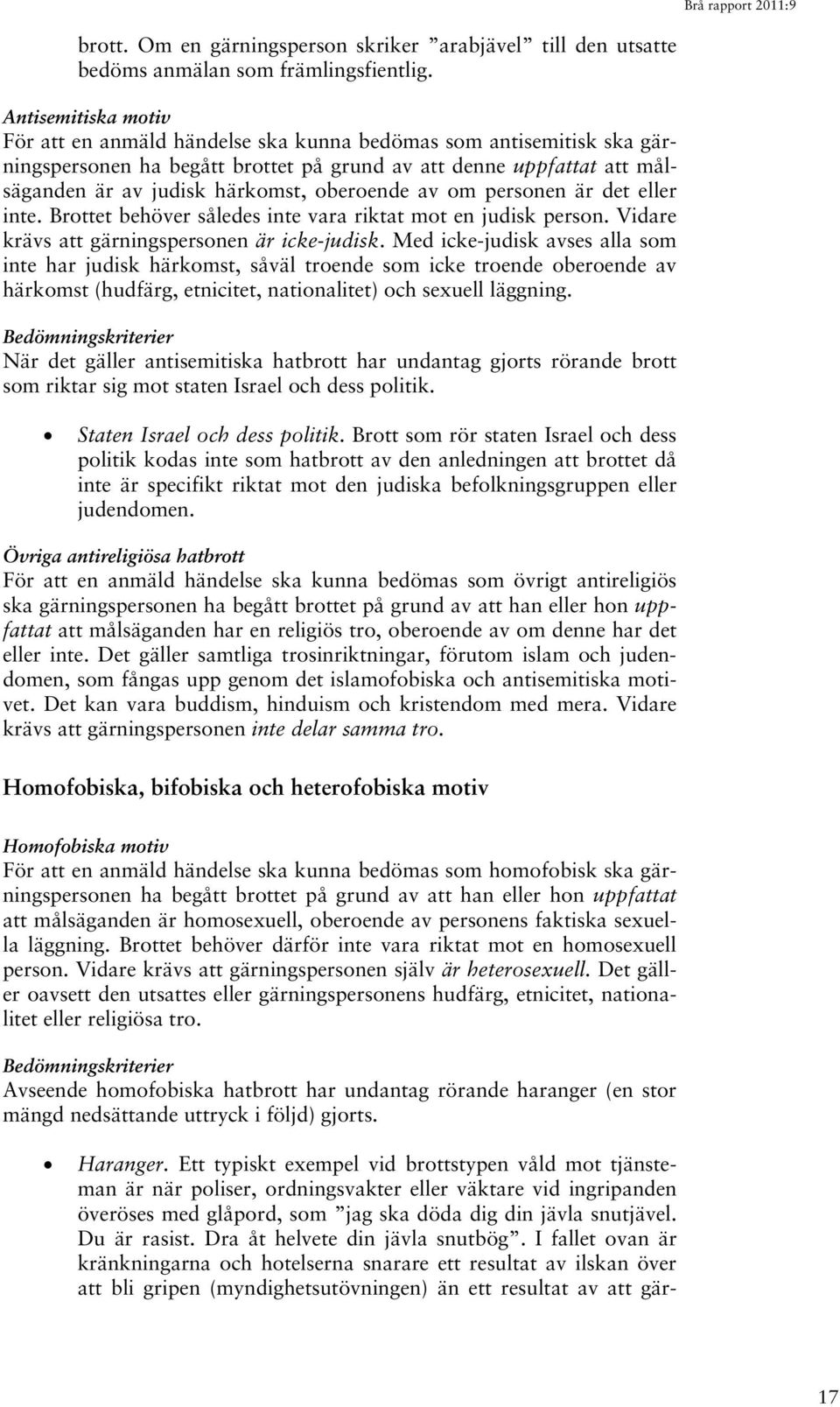 oberoende av om personen är det eller inte. Brottet behöver således inte vara riktat mot en judisk person. Vidare krävs att gärningspersonen är icke-judisk.