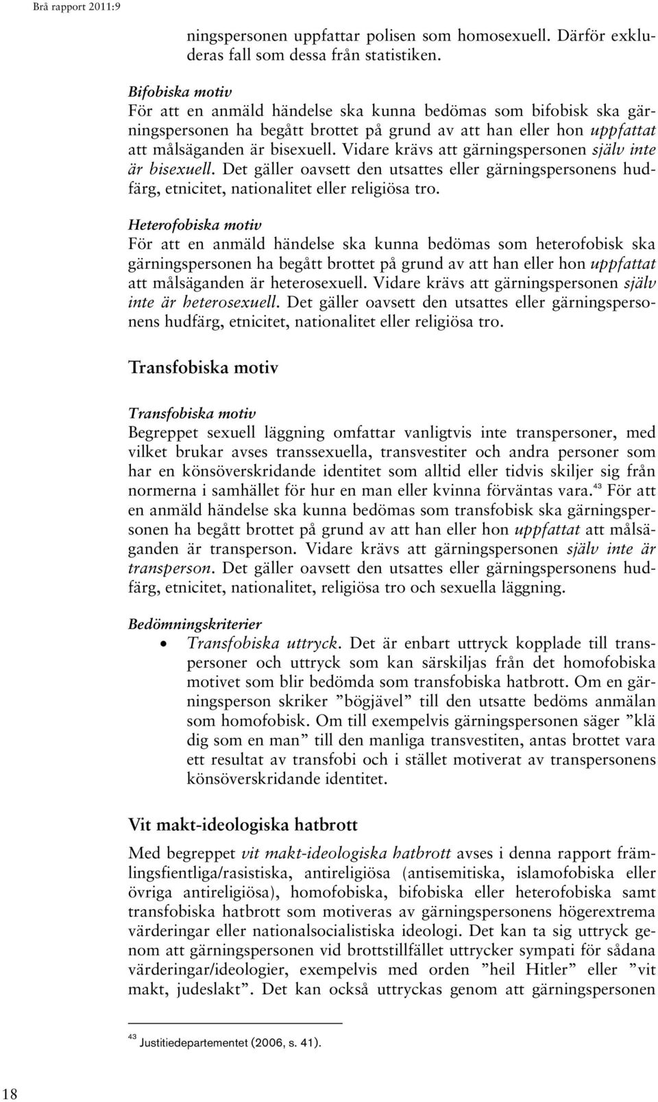 Vidare krävs att gärningspersonen själv inte är bisexuell. Det gäller oavsett den utsattes eller gärningspersonens hudfärg, etnicitet, nationalitet eller religiösa tro.