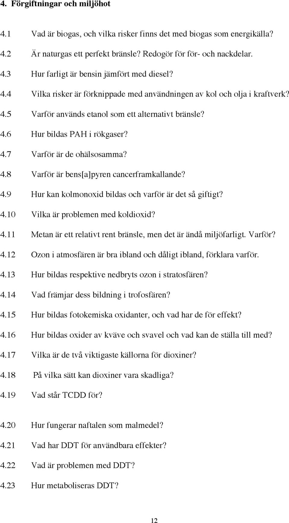 4.9 Hur kan kolmonoxid bildas och varför är det så giftigt? 4.10 Vilka är problemen med koldioxid? 4.11 Metan är ett relativt rent bränsle, men det är ändå miljöfarligt. Varför? 4.12 Ozon i atmosfären är bra ibland och dåligt ibland, förklara varför.