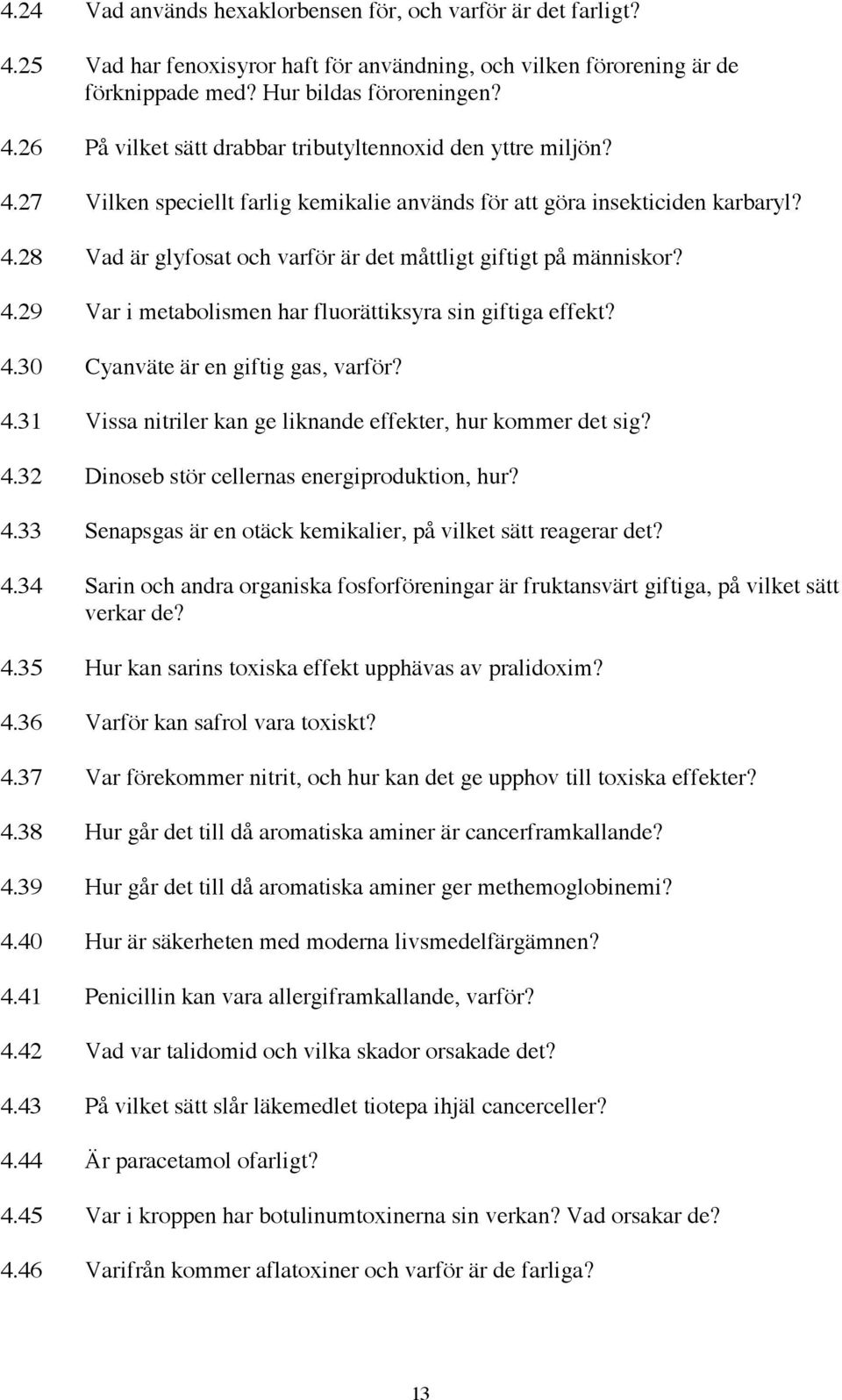 4.30 Cyanväte är en giftig gas, varför? 4.31 Vissa nitriler kan ge liknande effekter, hur kommer det sig? 4.32 Dinoseb stör cellernas energiproduktion, hur? 4.33 Senapsgas är en otäck kemikalier, på vilket sätt reagerar det?