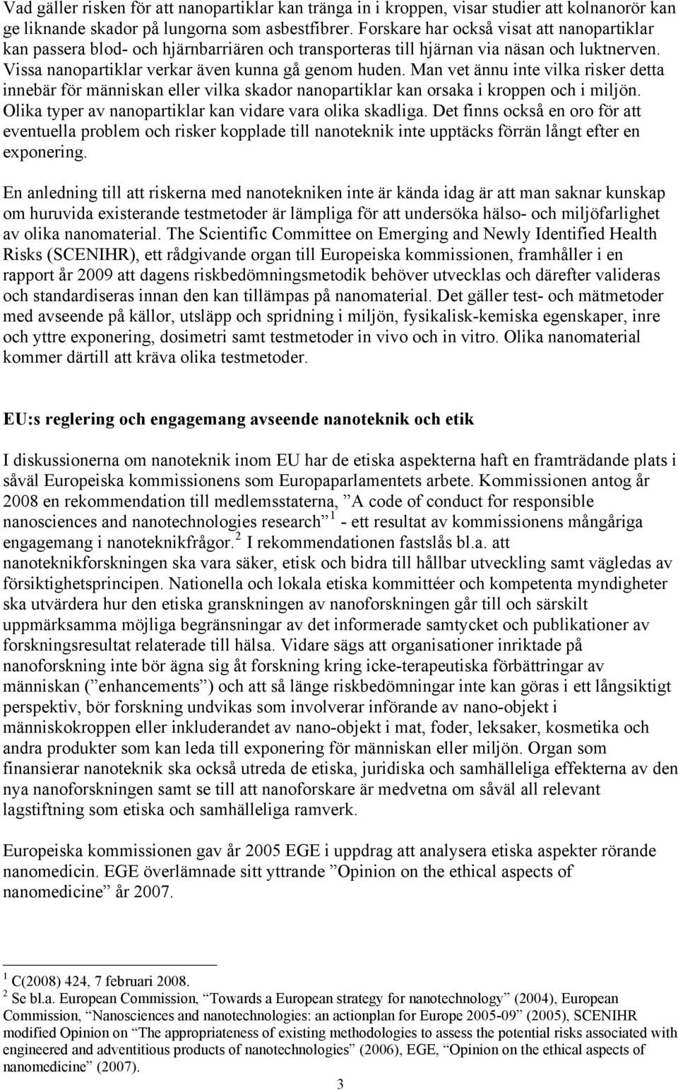 Man vet ännu inte vilka risker detta innebär för människan eller vilka skador nanopartiklar kan orsaka i kroppen och i miljön. Olika typer av nanopartiklar kan vidare vara olika skadliga.