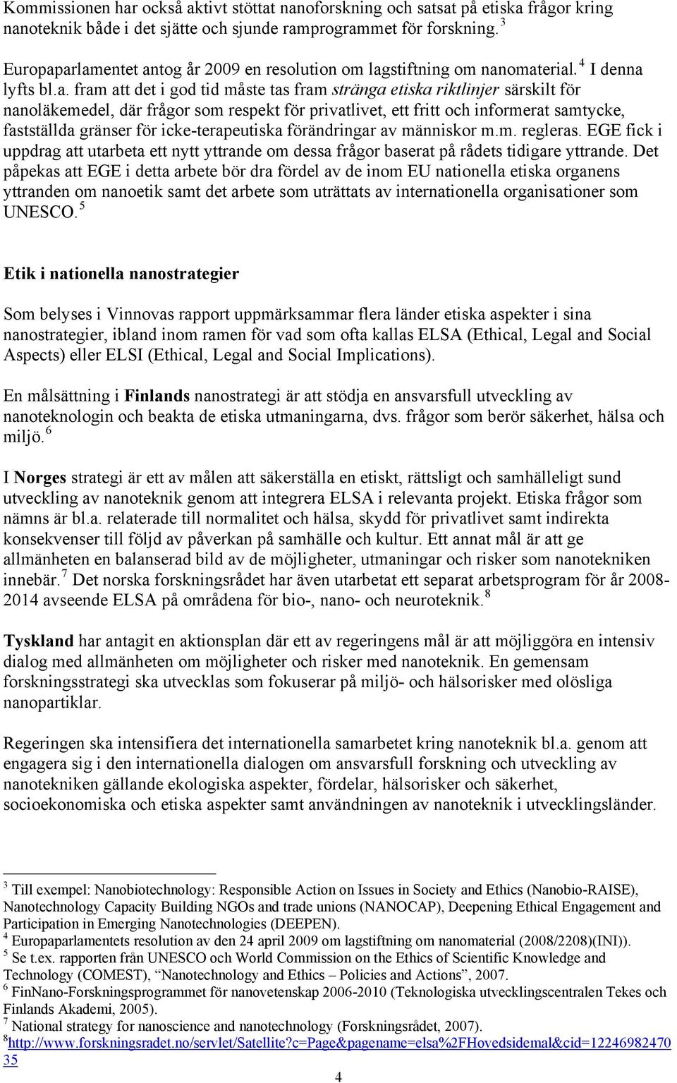 arlamentet antog år 2009 en resolution om lagstiftning om nanomaterial. 4 I denna lyfts bl.a. fram att det i god tid måste tas fram stränga etiska riktlinjer särskilt för nanoläkemedel, där frågor