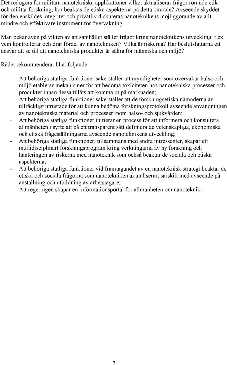 Man pekar även på vikten av att samhället ställer frågor kring nanoteknikens utveckling, t.ex. vem kontrollerar och drar fördel av nanotekniken? Vilka är riskerna?