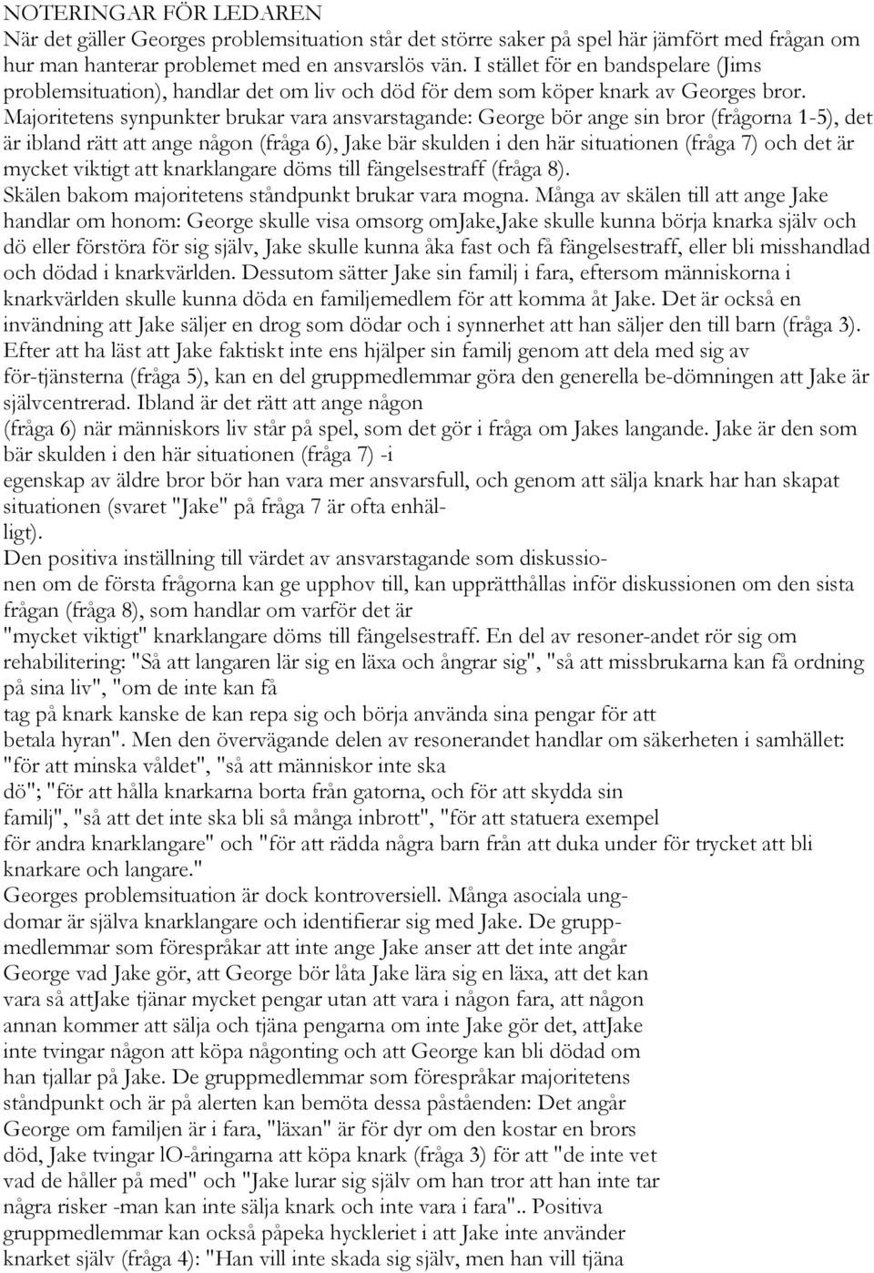 Majoritetens synpunkter brukar vara ansvarstagande: George bör ange sin bror (frågorna 1-5), det är ibland rätt att ange någon (fråga 6), Jake bär skulden i den här situationen (fråga 7) och det är