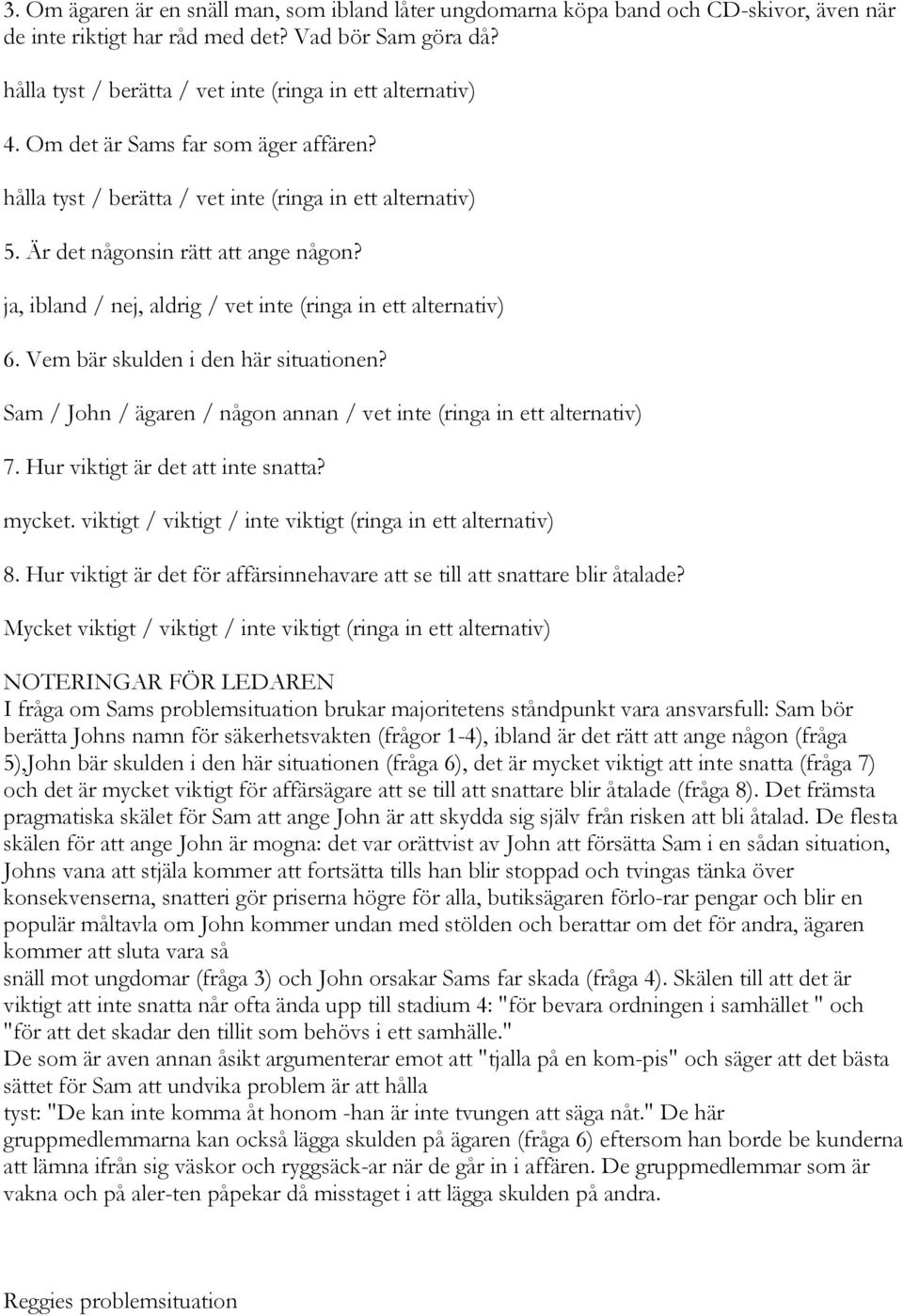 ja, ibland / nej, aldrig / vet inte (ringa in ett alternativ) 6. Vem bär skulden i den här situationen? Sam / John / ägaren / någon annan / vet inte (ringa in ett alternativ) 7.