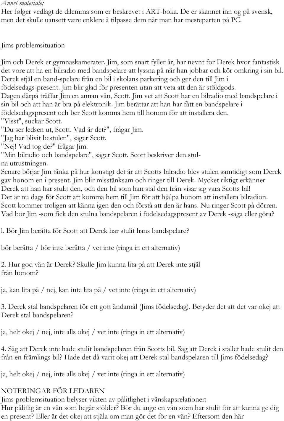 Jim, som snart fyller år, har nevnt for Derek hvor fantastisk det vore att ha en bilradio med bandspelare att lyssna på när han jobbar och kör omkring i sin bil.