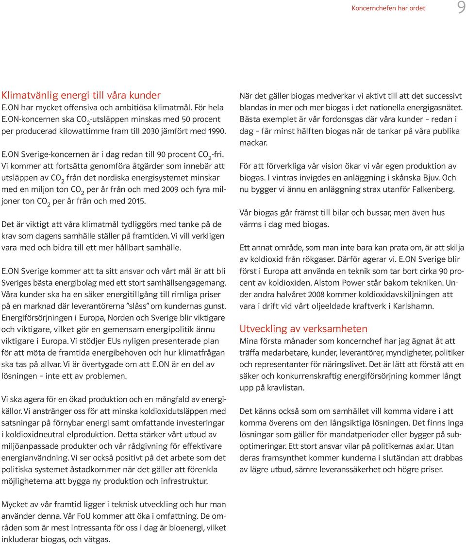 Vi kommer att fortsätta genomföra åtgärder som innebär att utsläppen av CO 2 från det nordiska energisystemet minskar med en miljon ton CO 2 per år från och med 2009 och fyra miljoner ton CO 2 per år