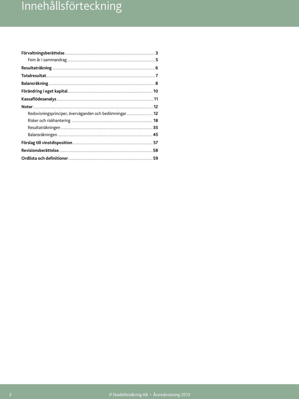 ..12 Redovisningsprinciper, överväganden och bedömningar...12 Risker och riskhantering... 18 Resultaträkningen.