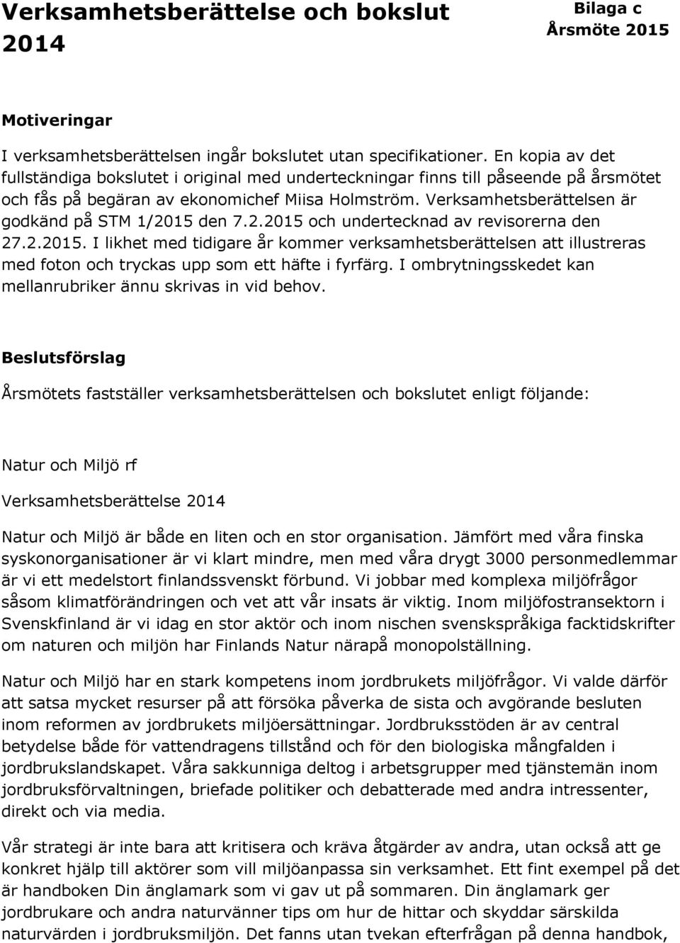 Verksamhetsberättelsen är godkänd på STM 1/2015 den 7.2.2015 och undertecknad av revisorerna den 27.2.2015. I likhet med tidigare år kommer verksamhetsberättelsen att illustreras med foton och tryckas upp som ett häfte i fyrfärg.