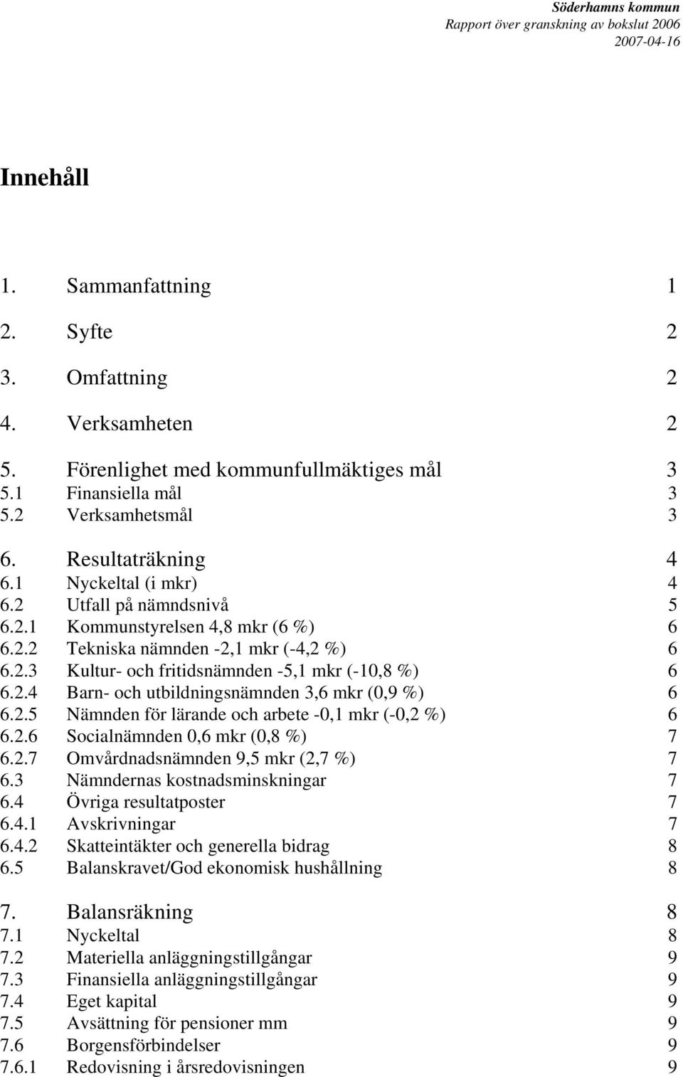 2.5 Nämnden för lärande och arbete -0,1 mkr (-0,2 %) 6 6.2.6 Socialnämnden 0,6 mkr (0,8 %) 7 6.2.7 Omvårdnadsnämnden 9,5 mkr (2,7 %) 7 6.3 Nämndernas kostnadsminskningar 7 6.