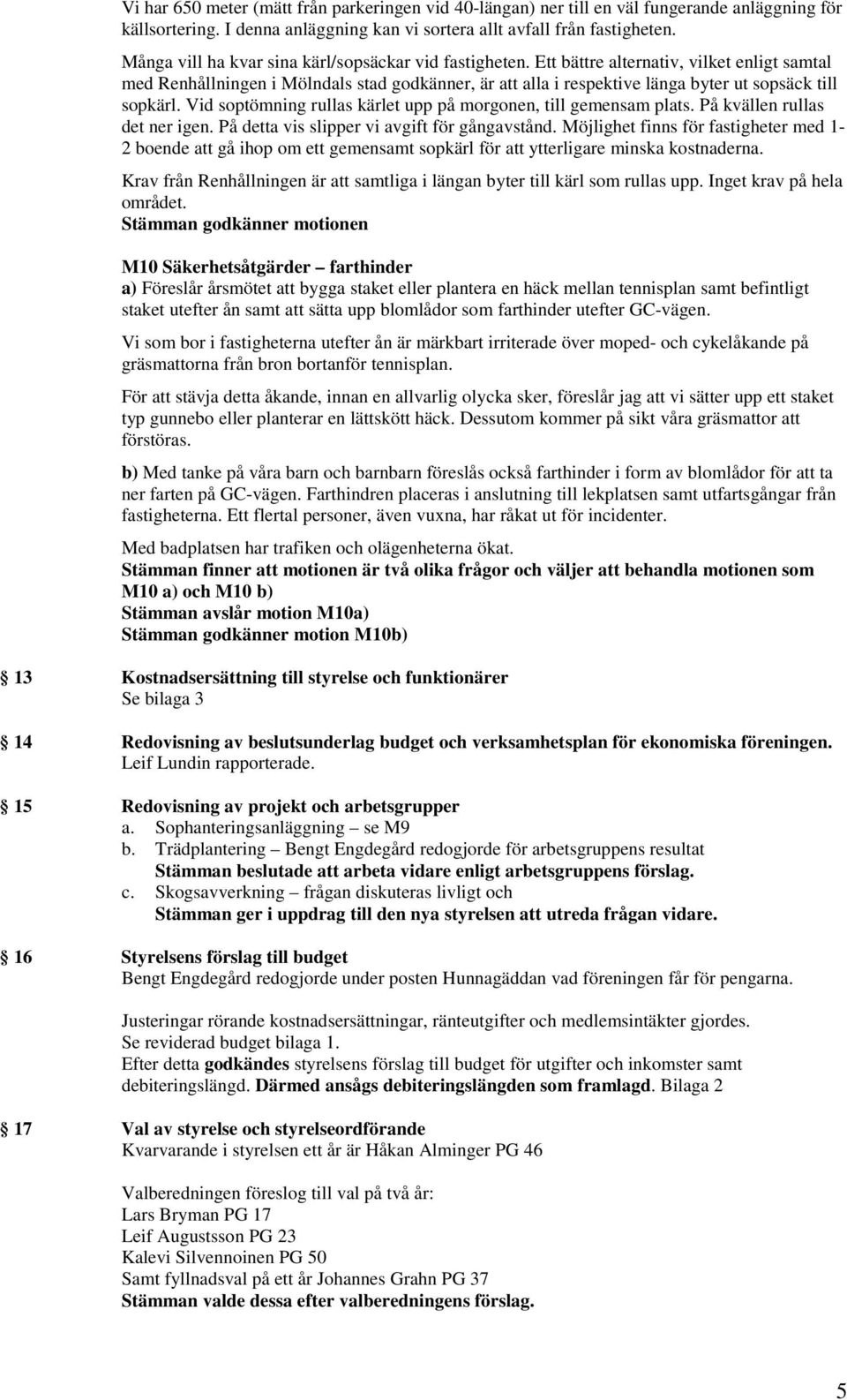 Ett bättre alternativ, vilket enligt samtal med Renhållningen i Mölndals stad godkänner, är att alla i respektive länga byter ut sopsäck till sopkärl.