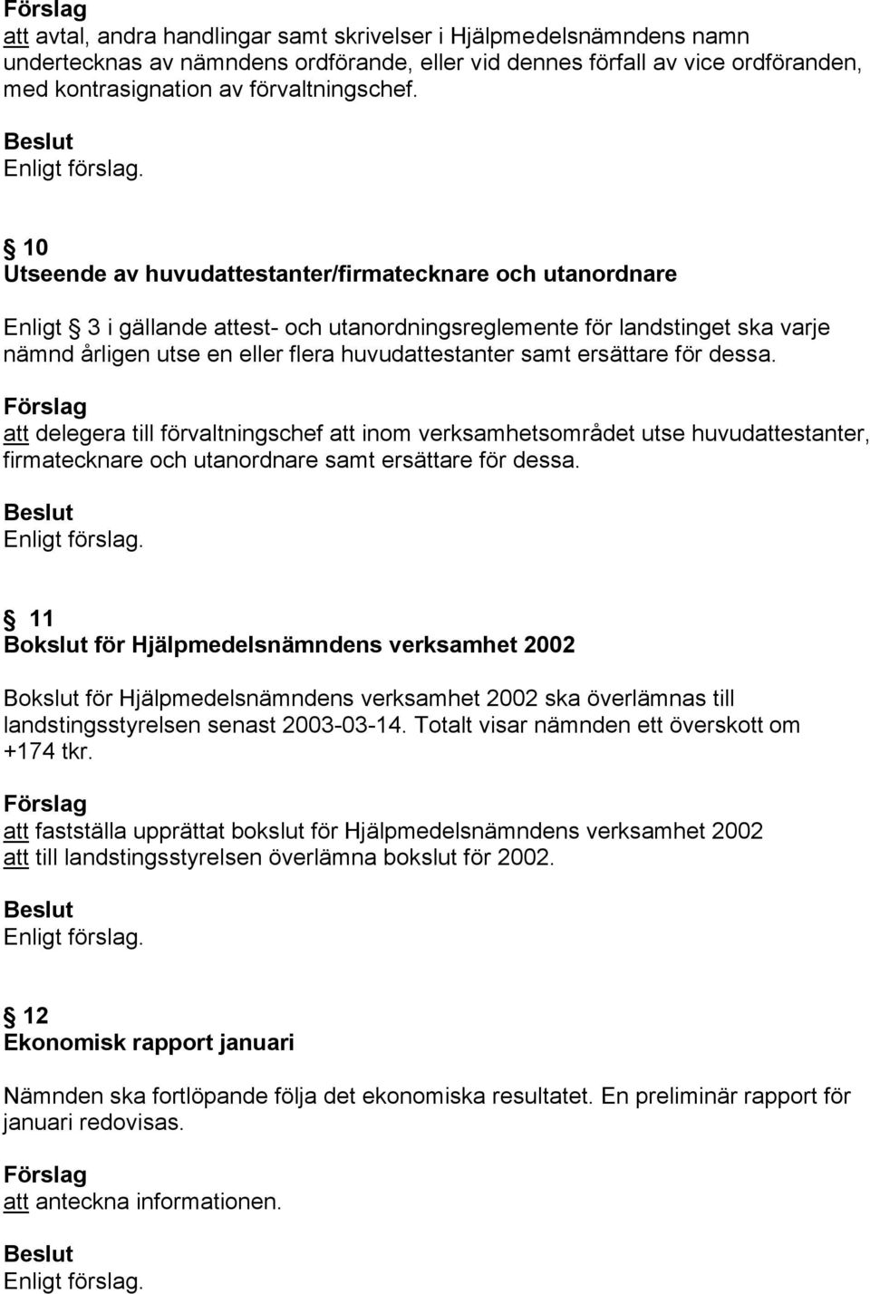 ersättare för dessa. att delegera till förvaltningschef att inom verksamhetsområdet utse huvudattestanter, firmatecknare och utanordnare samt ersättare för dessa.