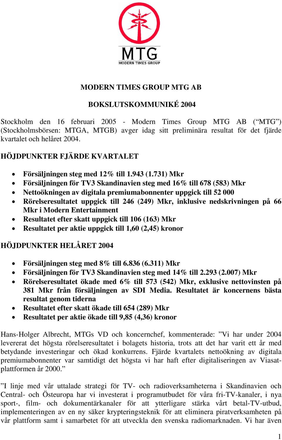 731) Mkr Försäljningen för TV3 Skandinavien steg med 16% till 678 (583) Mkr Nettoökningen av digitala premiumabonnenter uppgick till 52 000 Rörelseresultatet uppgick till 246 (249) Mkr, inklusive