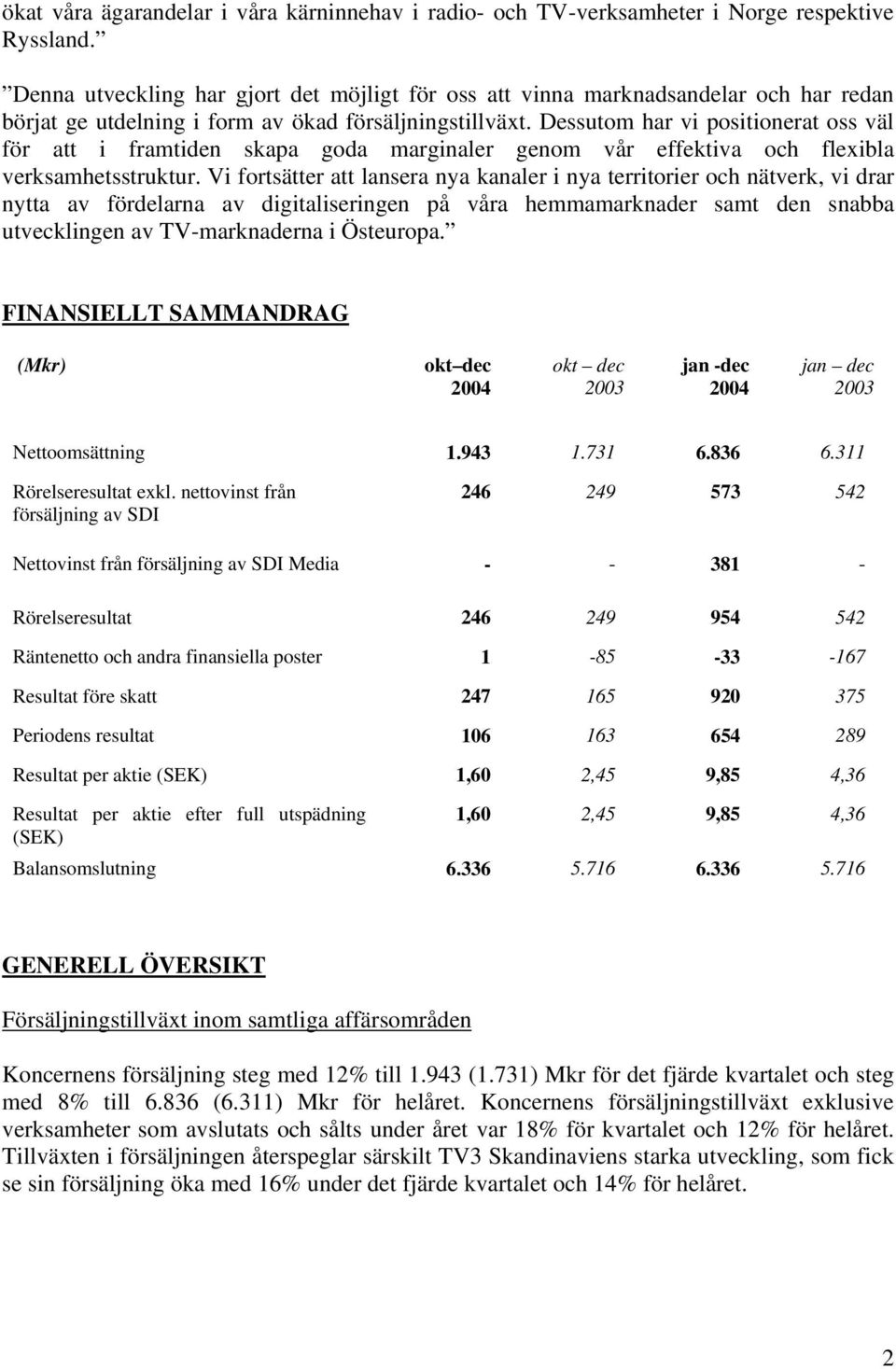 Dessutom har vi positionerat oss väl för att i framtiden skapa goda marginaler genom vår effektiva och flexibla verksamhetsstruktur.