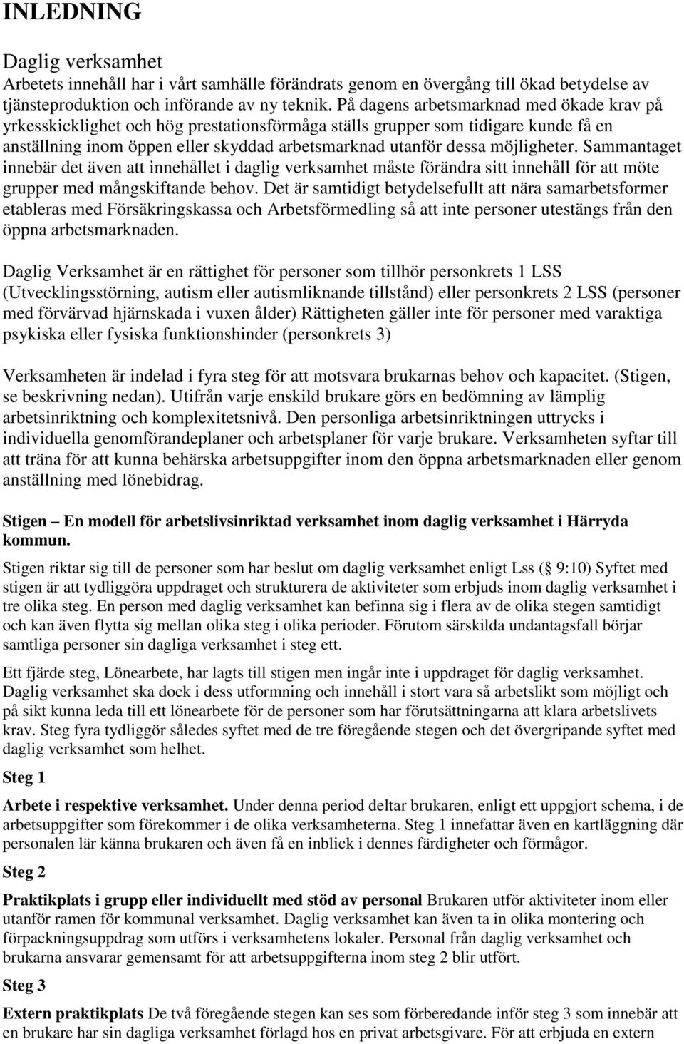 möjligheter. Sammantaget innebär det även att innehållet i daglig verksamhet måste förändra sitt innehåll för att möte grupper med mångskiftande behov.