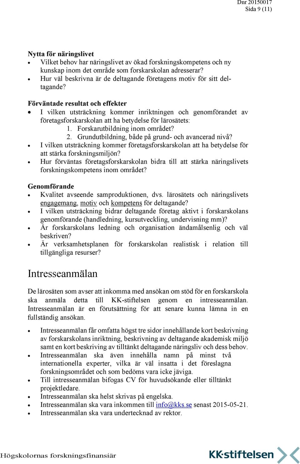 Förväntade resultat och effekter I vilken utsträckning kommer inriktningen och genomförandet av företagsforskarskolan att ha betydelse för lärosätets: 1. Forskarutbildning inom området? 2.