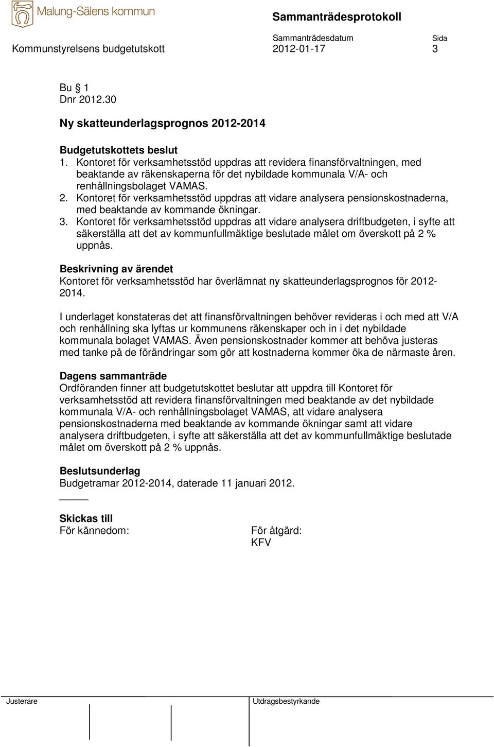 Kontoret för verksamhetsstöd uppdras att vidare analysera pensionskostnaderna, med beaktande av kommande ökningar. 3.