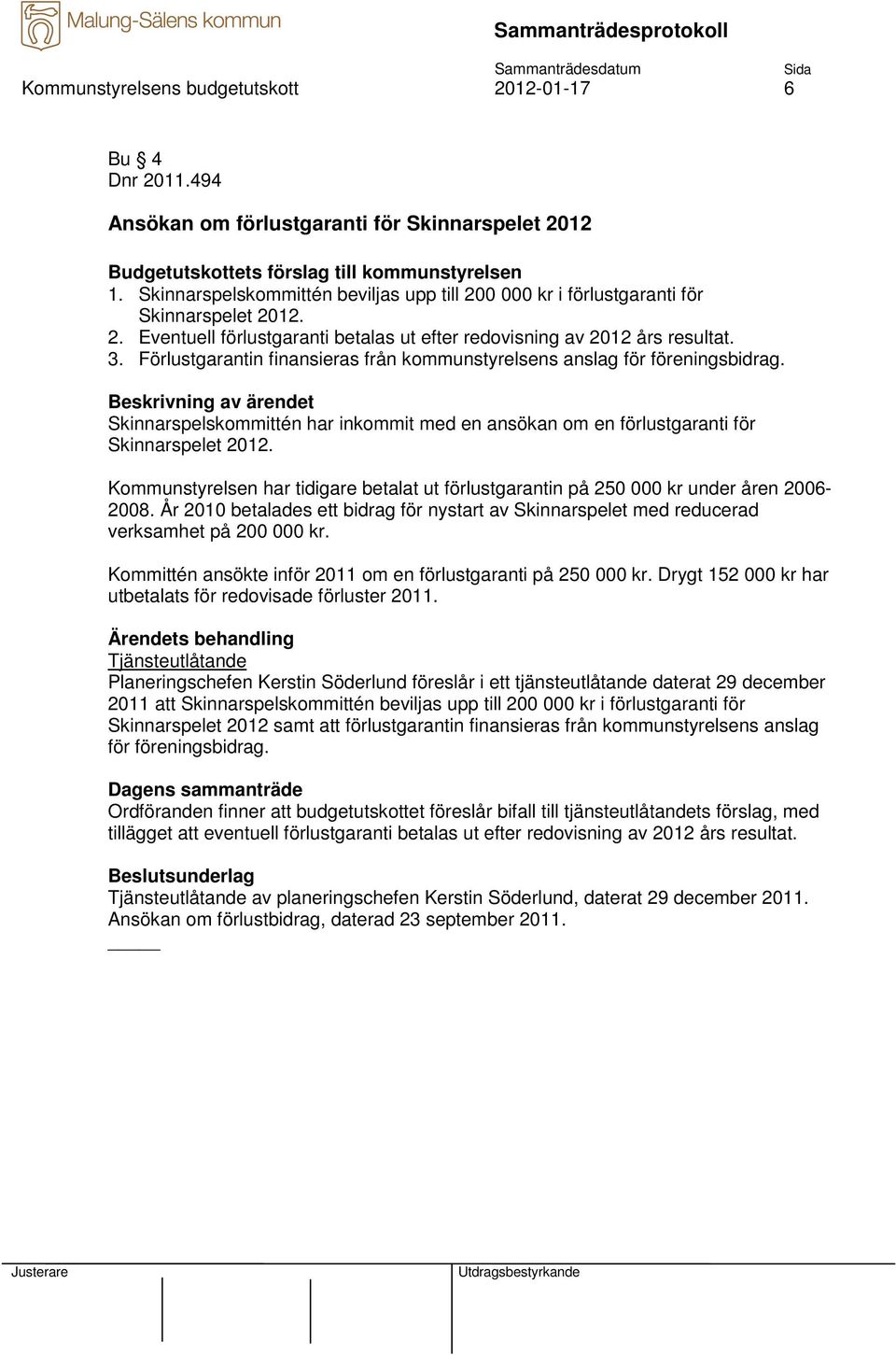 Förlustgarantin finansieras från kommunstyrelsens anslag för föreningsbidrag. Skinnarspelskommittén har inkommit med en ansökan om en förlustgaranti för Skinnarspelet 2012.