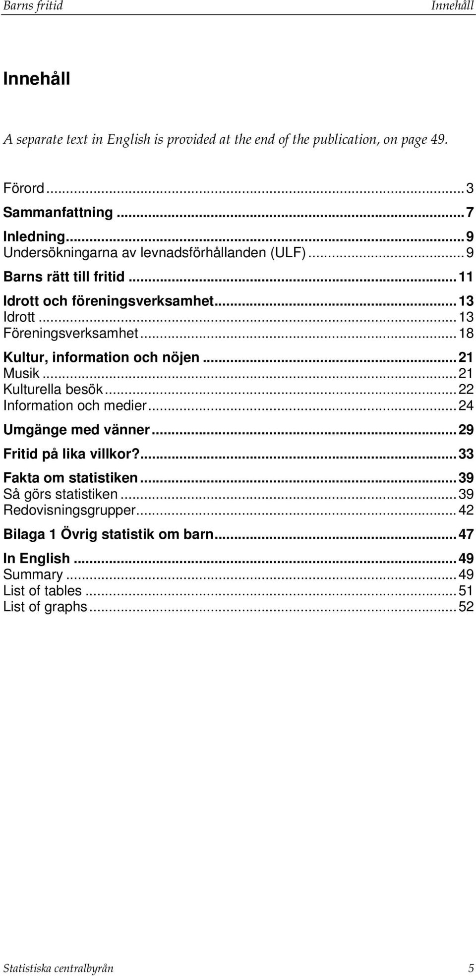 ..18 Kultur, information och nöjen...21 Musik...21 Kulturella besök...22 Information och medier...24 Umgänge med vänner...29 Fritid på lika villkor?