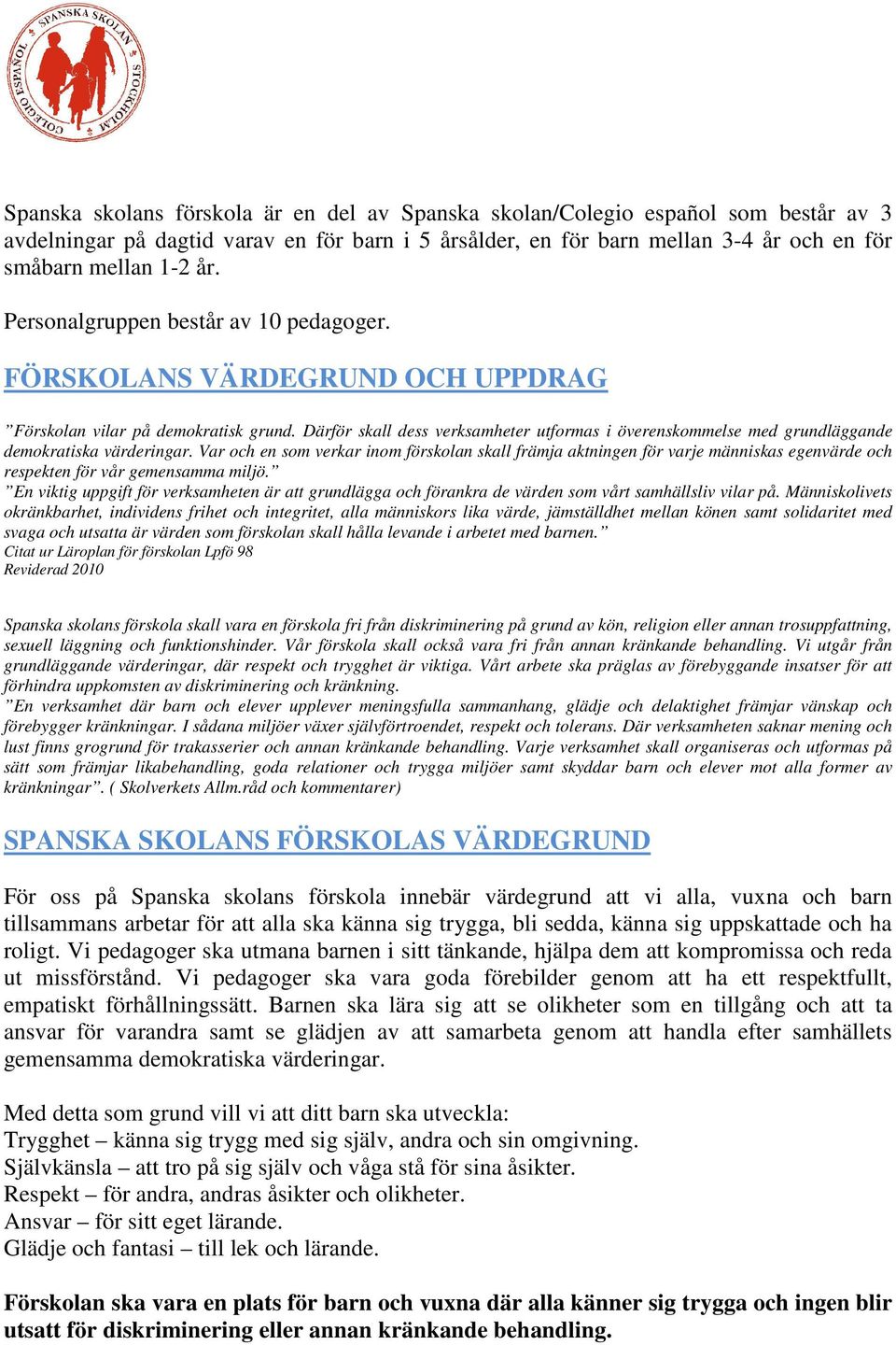 Därför skall dess verksamheter utformas i överenskommelse med grundläggande demokratiska värderingar.