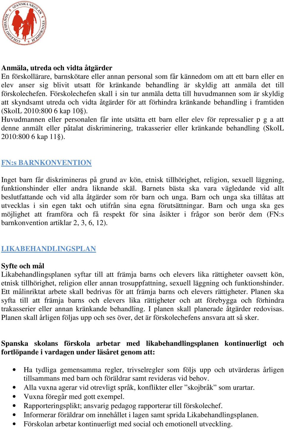 Förskolechefen skall i sin tur anmäla detta till huvudmannen som är skyldig att skyndsamt utreda och vidta åtgärder för att förhindra kränkande behandling i framtiden (SkolL 2010:800 6 kap 10 ).