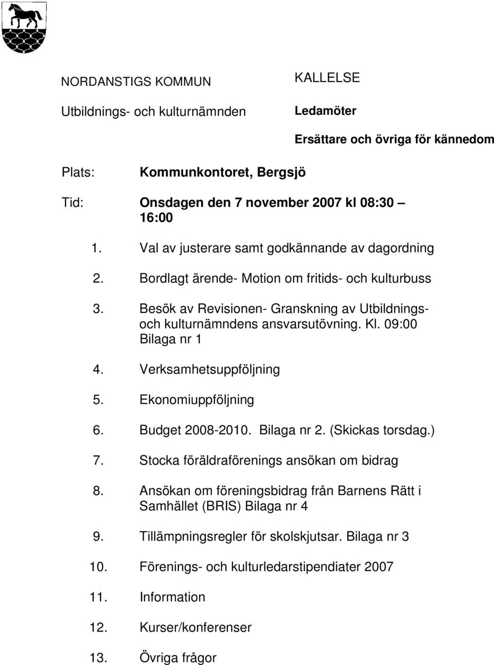 09:00 Bilaga nr 1 4. Verksamhetsuppföljning 5. Ekonomiuppföljning 6. Budget 2008-2010. Bilaga nr 2. (Skickas torsdag.) 7. Stocka föräldraförenings ansökan om bidrag 8.