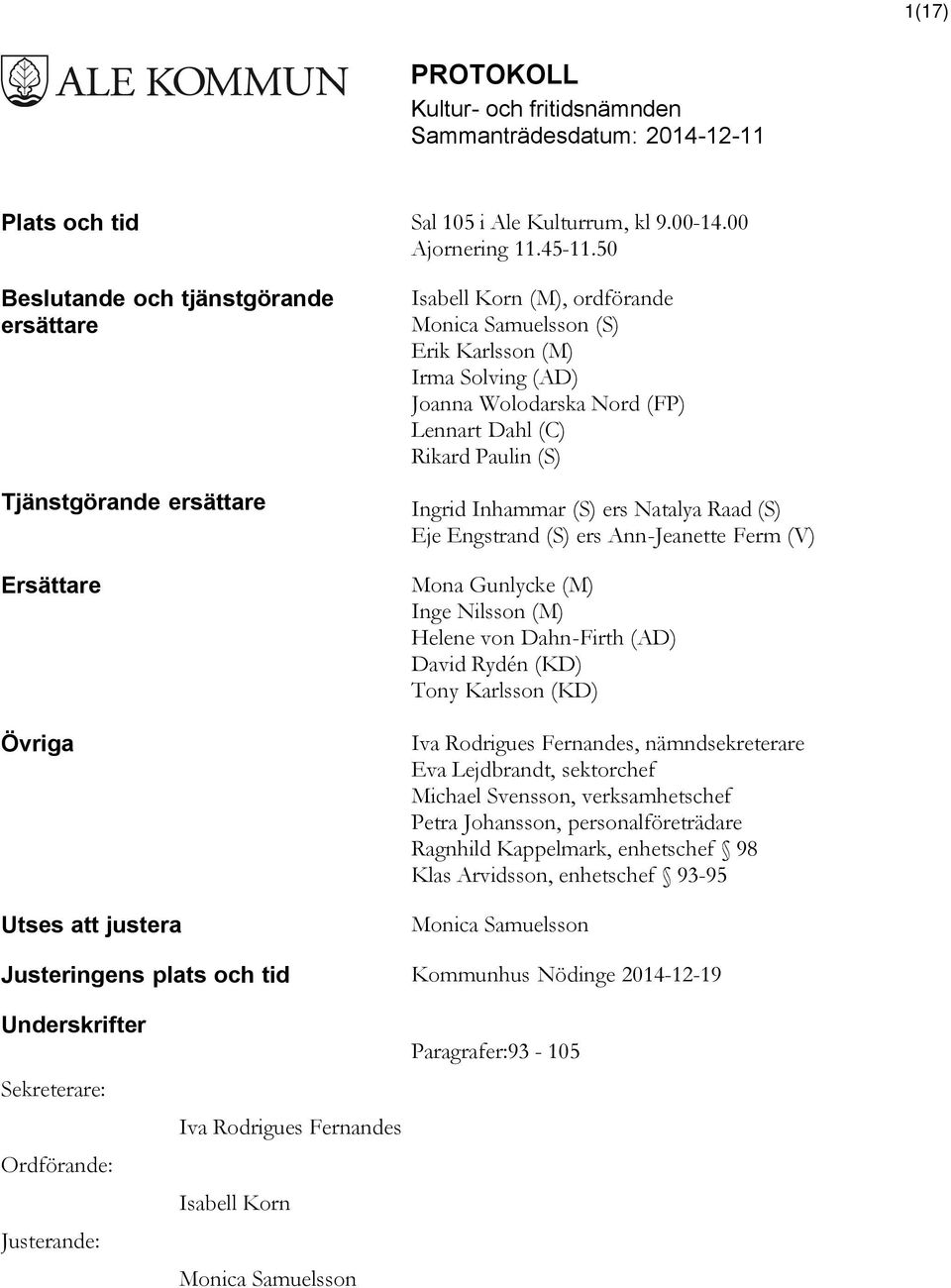 Nord (FP) Lennart Dahl (C) Rikard Paulin (S) Ingrid Inhammar (S) ers Natalya Raad (S) Eje Engstrand (S) ers Ann-Jeanette Ferm (V) Mona Gunlycke (M) Inge Nilsson (M) Helene von Dahn-Firth (AD) David