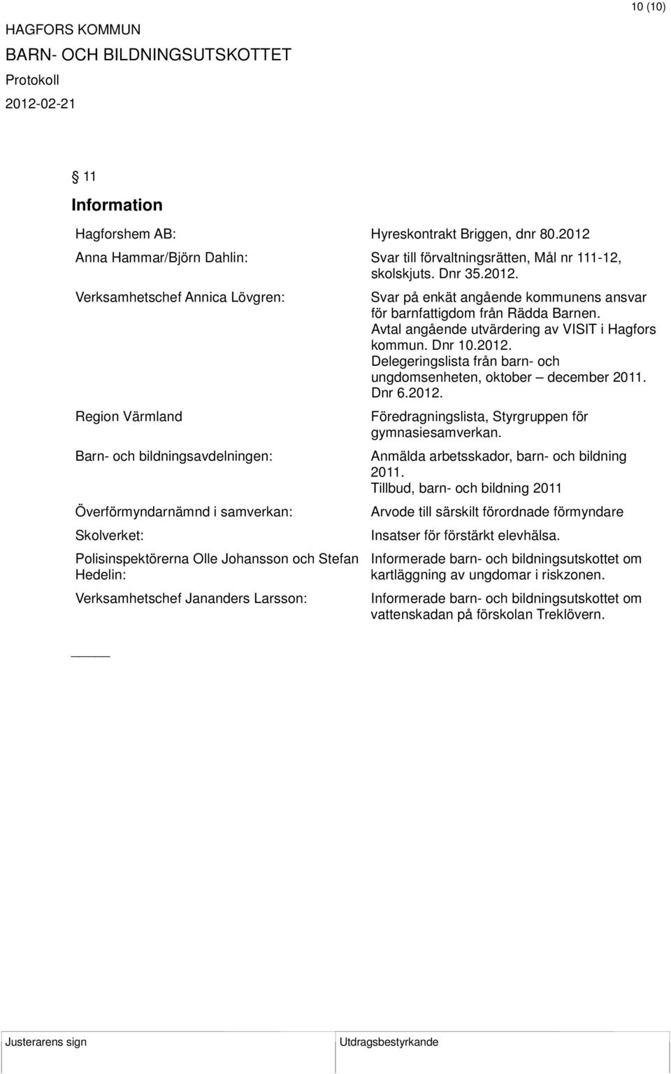 Verksamhetschef Annica Lövgren: Region Värmland Barn- och bildningsavdelningen: Överförmyndarnämnd i samverkan: Skolverket: Polisinspektörerna Olle Johansson och Stefan Hedelin: Verksamhetschef