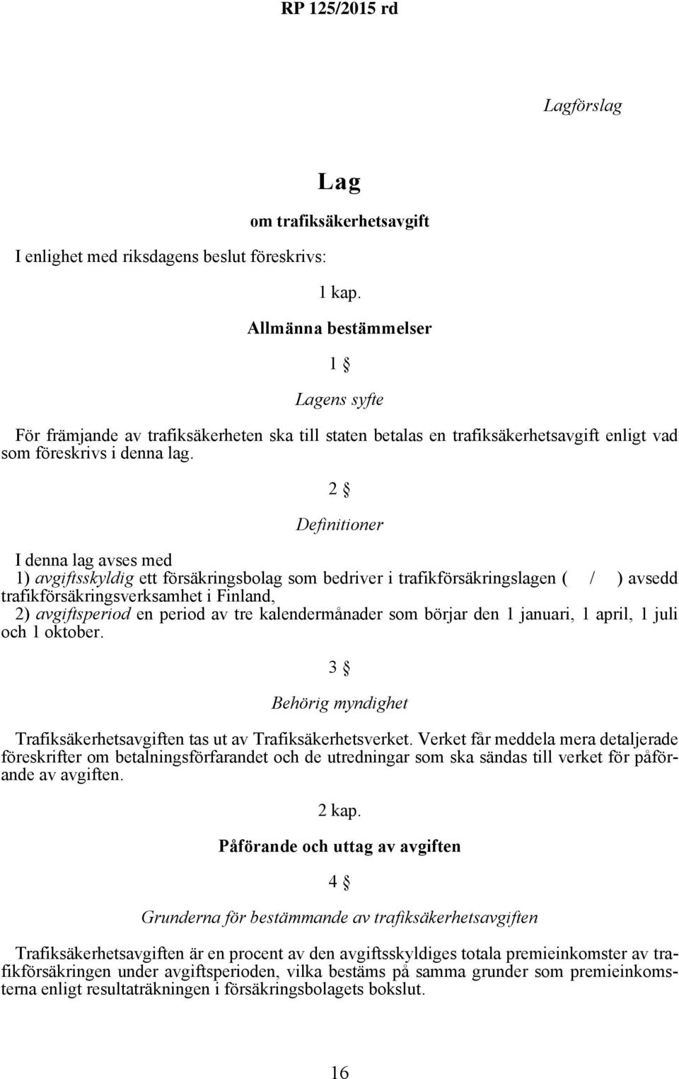 2 Definitioner I denna lag avses med 1) avgiftsskyldig ett försäkringsbolag som bedriver i trafikförsäkringslagen ( / ) avsedd trafikförsäkringsverksamhet i Finland, 2) avgiftsperiod en period av tre