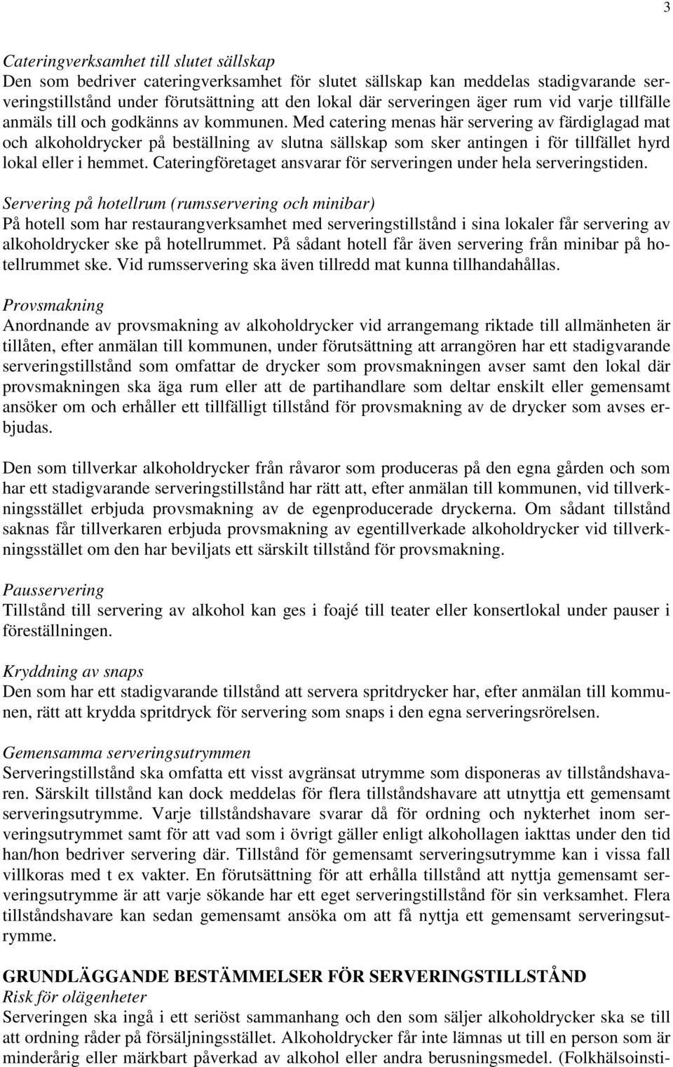 Med catering menas här servering av färdiglagad mat och alkoholdrycker på beställning av slutna sällskap som sker antingen i för tillfället hyrd lokal eller i hemmet.