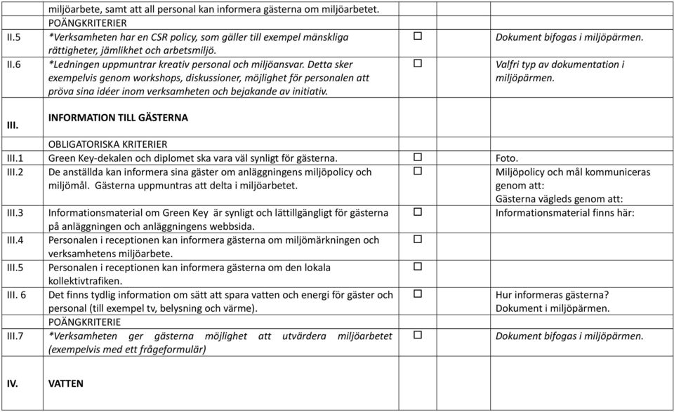 Dokument bifogas i miljöpärmen. Valfri typ av dokumentation i miljöpärmen. III. INFORMATION TILL GÄSTERNA III.1 Green Key-dekalen och diplomet ska vara väl synligt för gästerna. Foto. III.2 De anställda kan informera sina gäster om anläggningens miljöpolicy och miljömål.