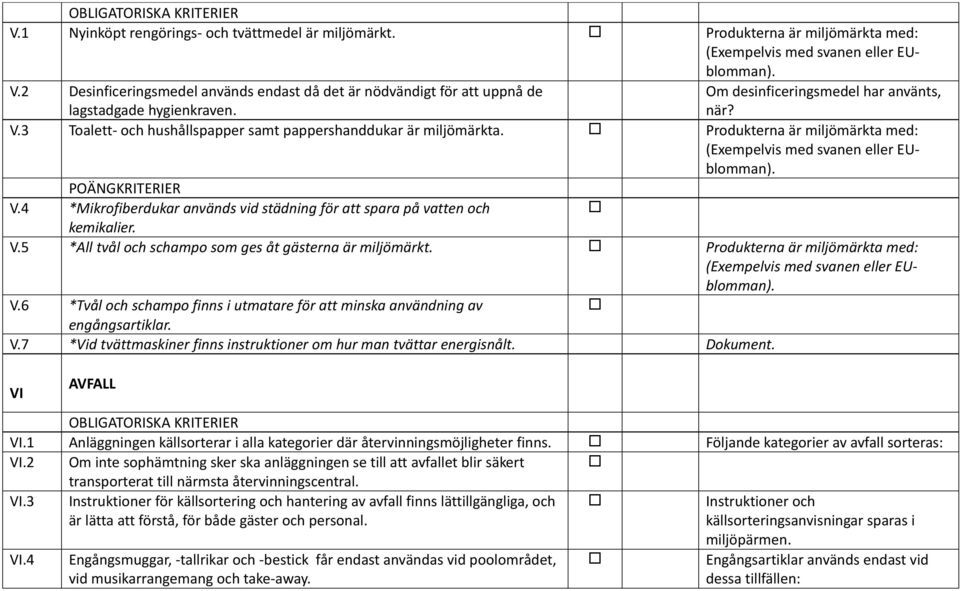 3 Toalett- och hushållspapper samt pappershanddukar är miljömärkta. Produkterna är miljömärkta med: (Exempelvis med svanen eller EUblomman). V.