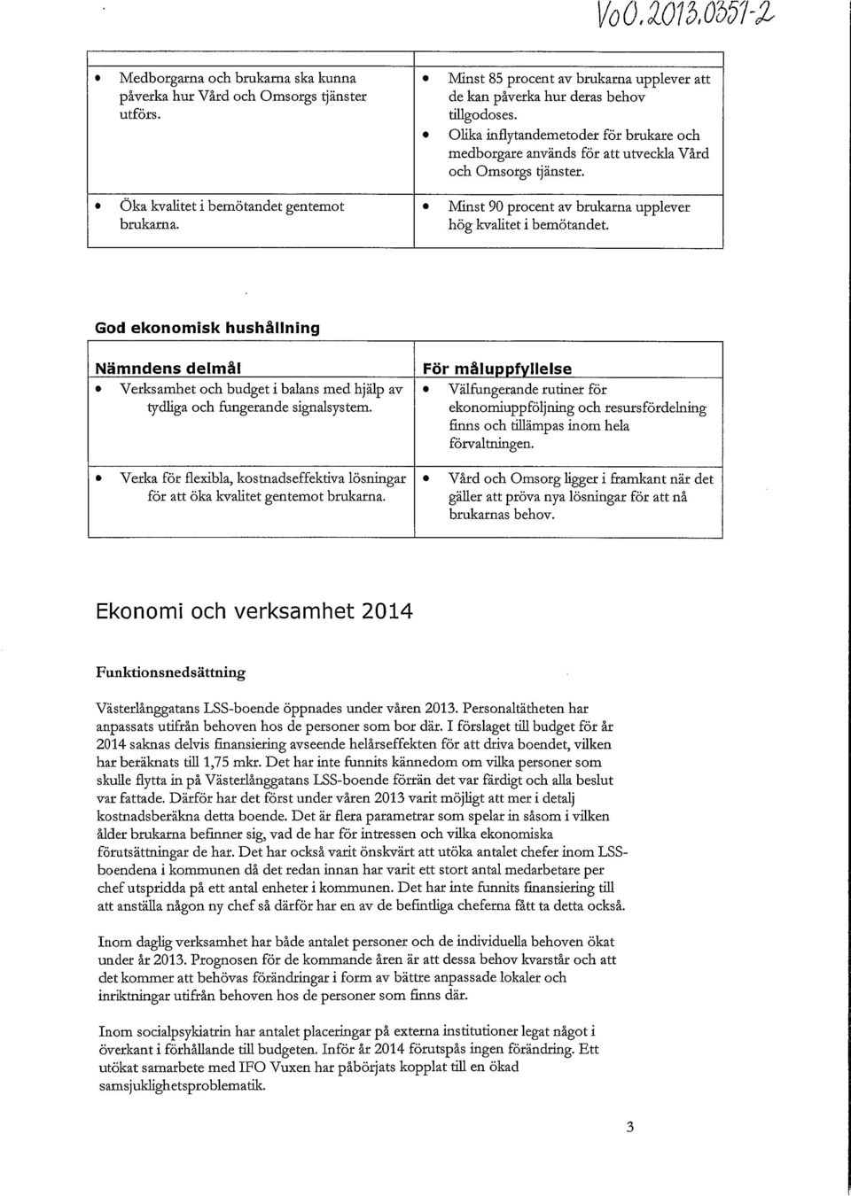 Minst 90 procent av brukarna upplever hög kvalitet i bemötandet. God ekonomisk hushållning Nämndens delmål Verksamhet och budget i balans med hjälp av tydliga och fungerande signalsystem.