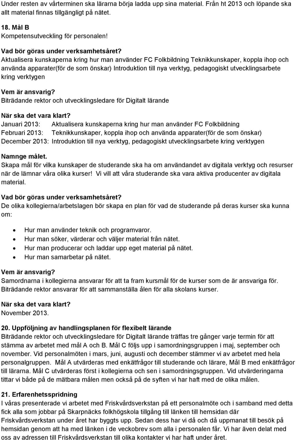 Aktualisera kunskaperna kring hur man använder FC Folkbildning Teknikkunskaper, koppla ihop och använda apparater(för de som önskar) Introduktion till nya verktyg, pedagogiskt utvecklingsarbete kring