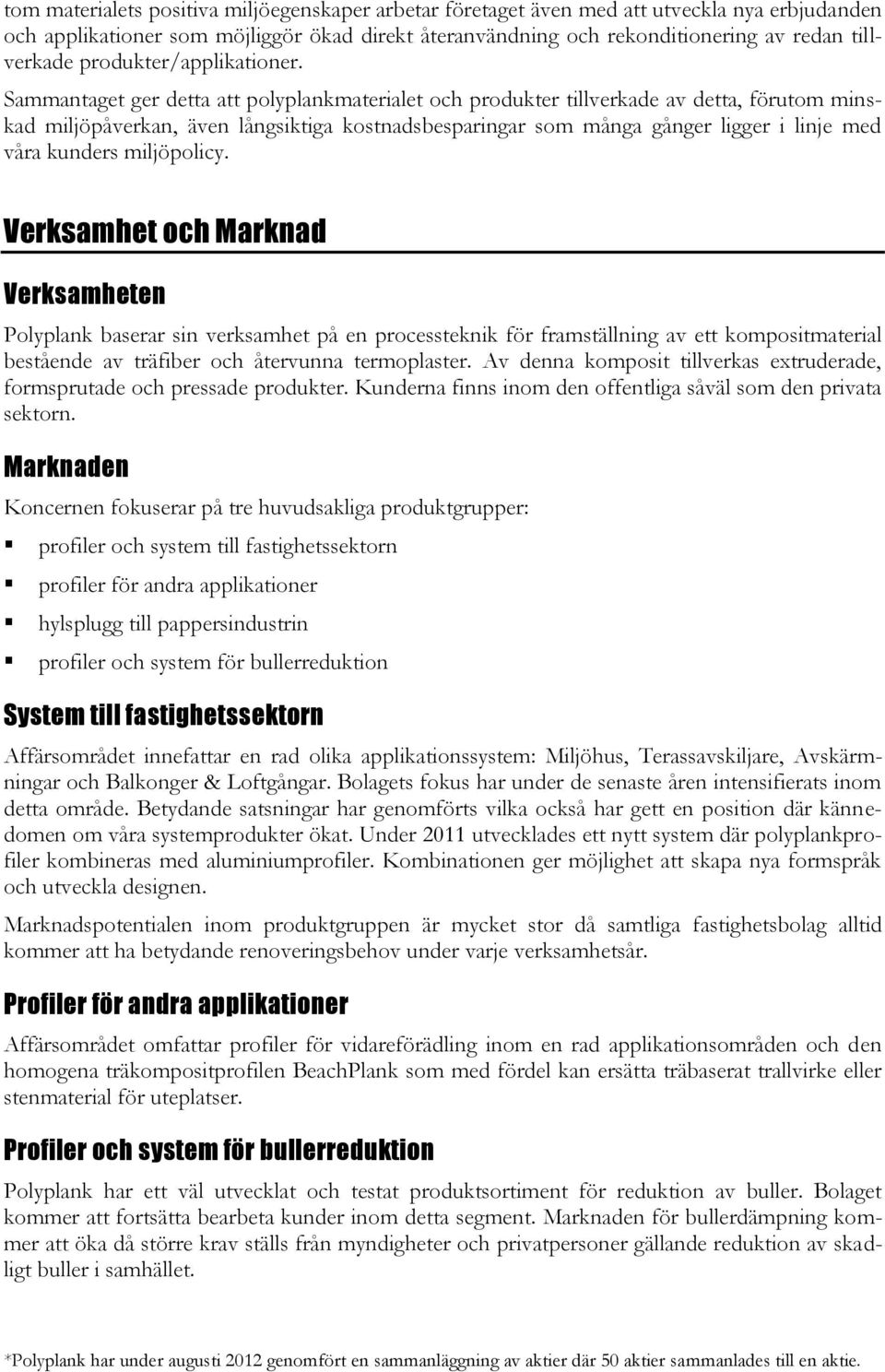 Sammantaget ger detta att polyplankmaterialet och produkter tillverkade av detta, förutom minskad miljöpåverkan, även långsiktiga kostnadsbesparingar som många gånger ligger i linje med våra kunders