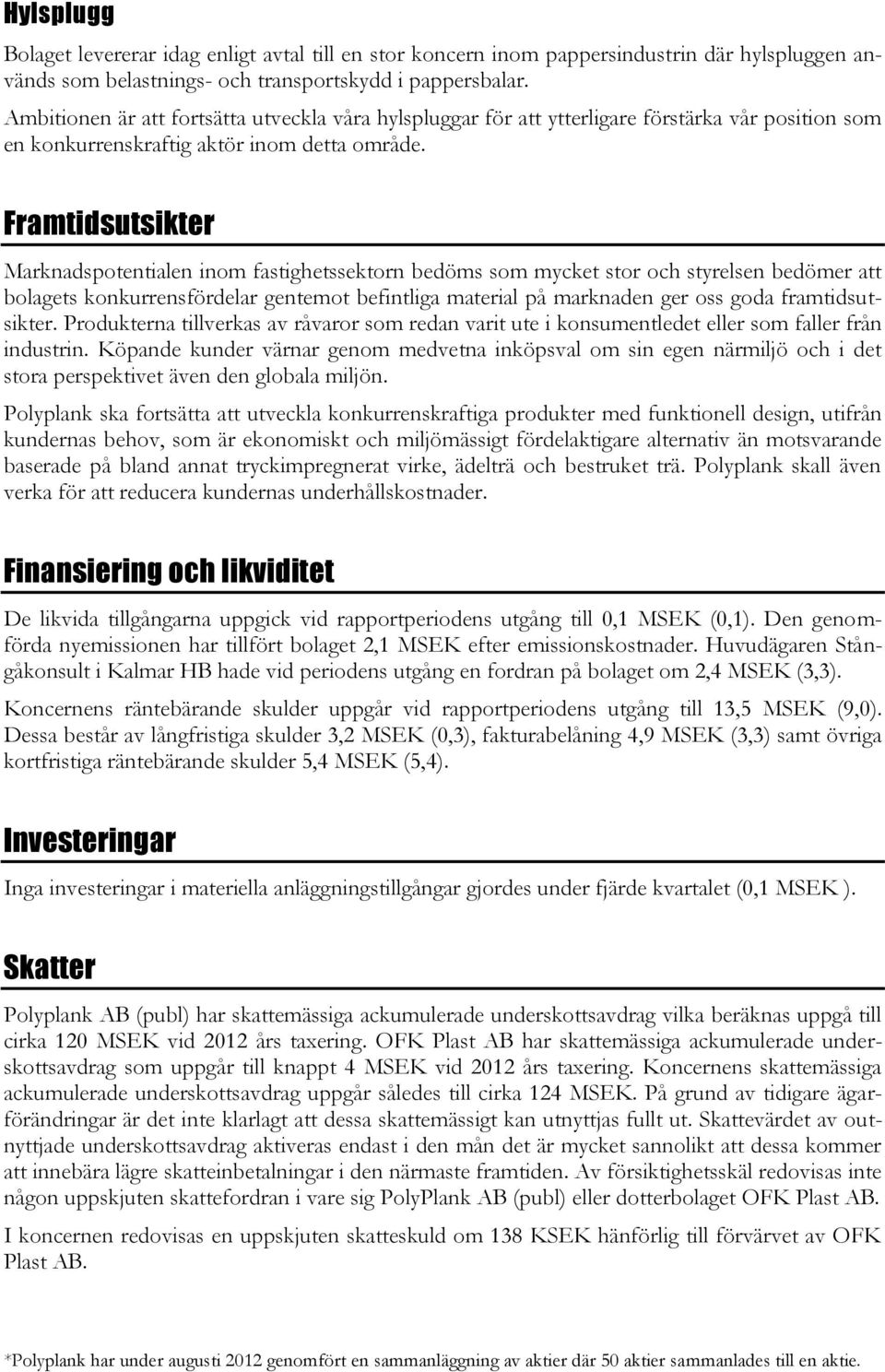 Framtidsutsikter Marknadspotentialen inom fastighetssektorn bedöms som mycket stor och styrelsen bedömer att bolagets konkurrensfördelar gentemot befintliga material på marknaden ger oss goda