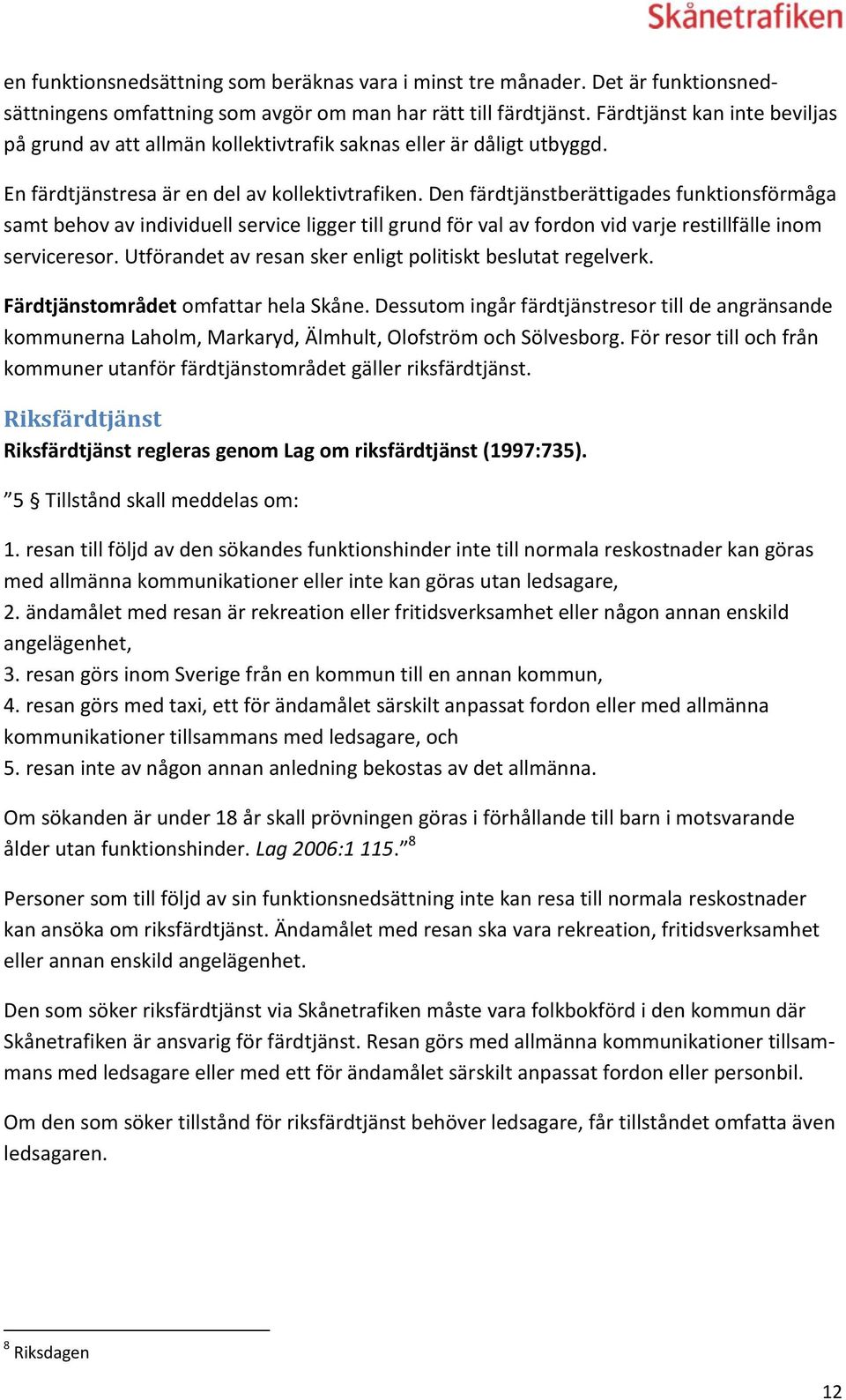 Den färdtjänstberättigades funktionsförmåga samt behov av individuell service ligger till grund för val av fordon vid varje restillfälle inom serviceresor.