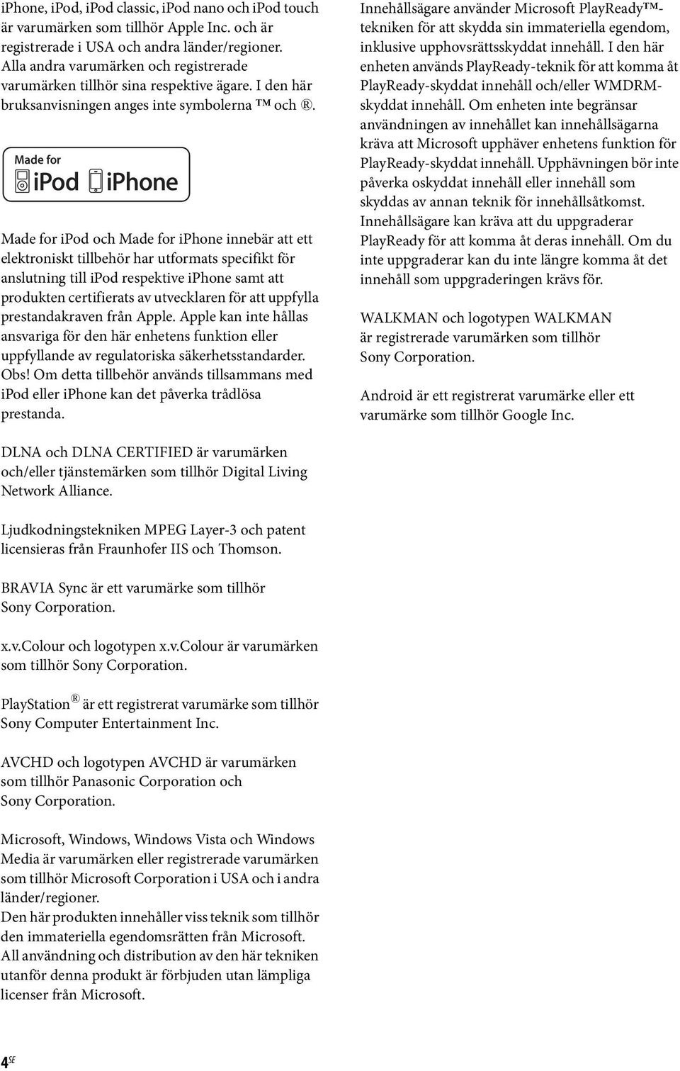 Made for ipod och Made for iphone innebär att ett elektroniskt tillbehör har utformats specifikt för anslutning till ipod respektive iphone samt att produkten certifierats av utvecklaren för att