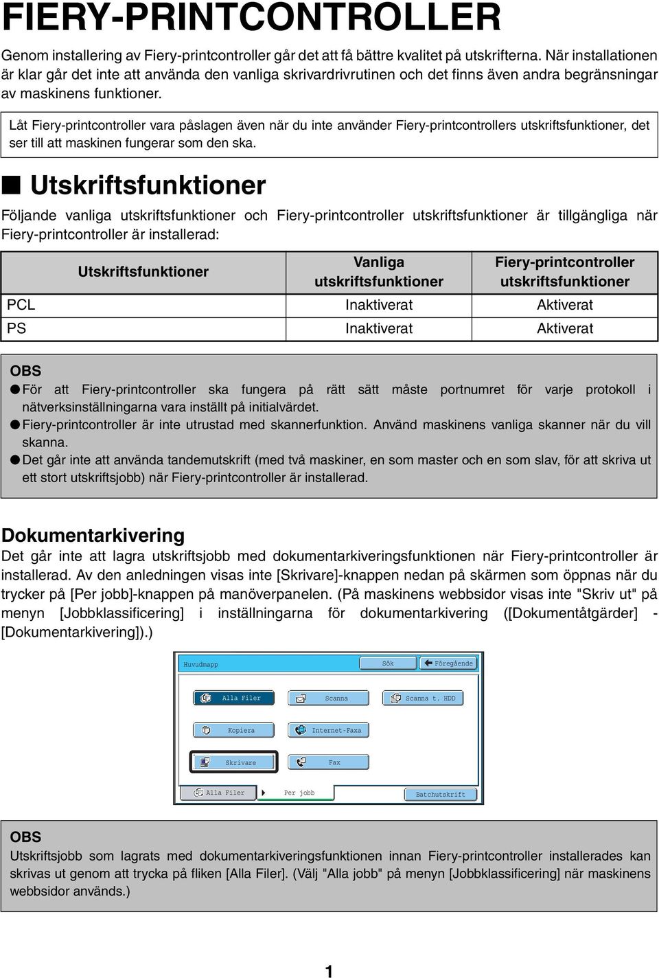 Låt Fiery-printcontroller vara påslagen även när du inte använder Fiery-printcontrollers utskriftsfunktioner, det ser till att maskinen fungerar som den ska.