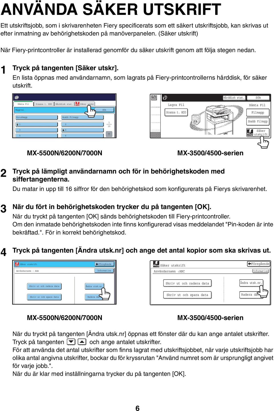 En lista öppnas med användarnamn, som lagrats på Fiery-printcontrollerns hårddisk, för säker utskrift. Hårddisk stat. Sök Hämta Fil Scanna t. HDD Hårddisk stat.