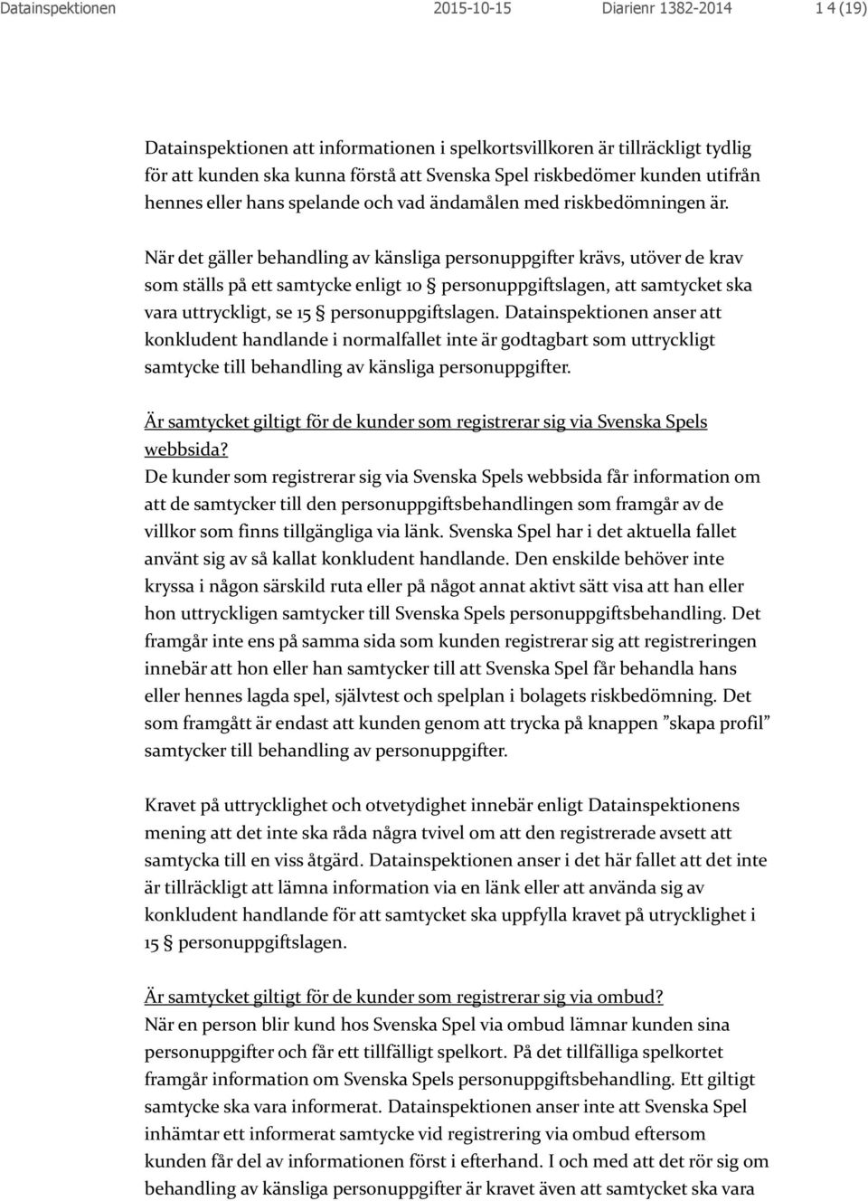 När det gäller behandling av känsliga personuppgifter krävs, utöver de krav som ställs på ett samtycke enligt 10 personuppgiftslagen, att samtycket ska vara uttryckligt, se 15 personuppgiftslagen.