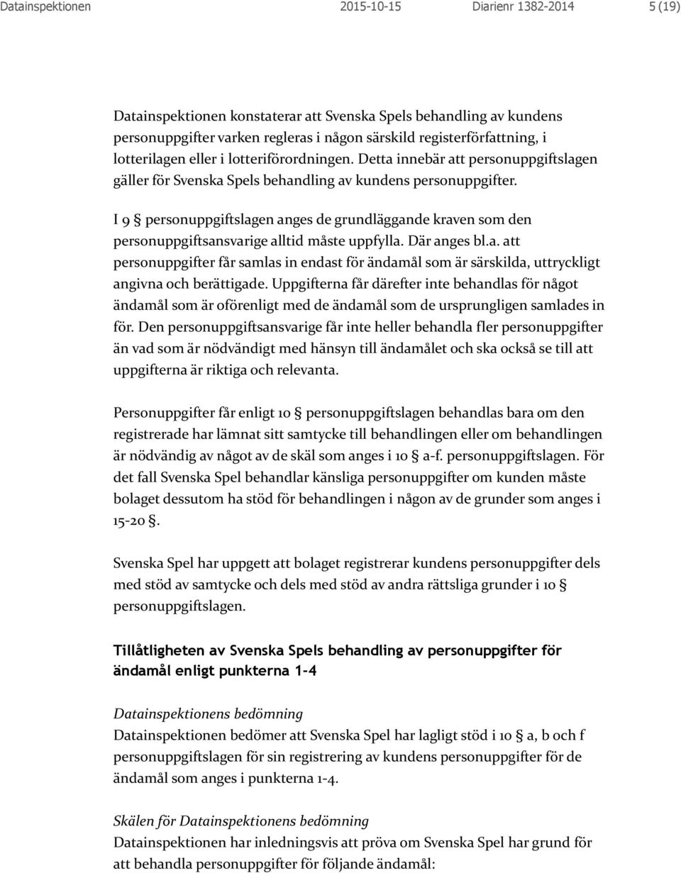 I 9 personuppgiftslagen anges de grundläggande kraven som den personuppgiftsansvarige alltid måste uppfylla. Där anges bl.a. att personuppgifter får samlas in endast för ändamål som är särskilda, uttryckligt angivna och berättigade.