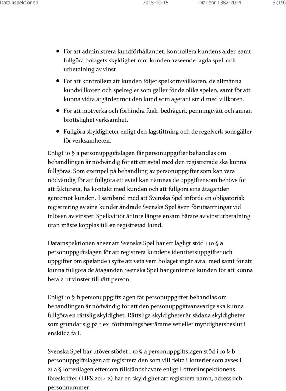 För att kontrollera att kunden följer spelkortsvillkoren, de allmänna kundvillkoren och spelregler som gäller för de olika spelen, samt för att kunna vidta åtgärder mot den kund som agerar i strid