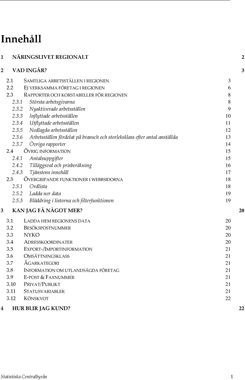 3.7 Övriga rapporter 14 2.4 ÖVRIG INFORMATION 15 2.4.1 Antalsuppgifter 15 2.4.2 Tilläggsval och prisberäkning 16 2.4.3 Tjänstens innehåll 17 2.5 ÖVERGRIPANDE FUNKTIONER I WEBBSIDORNA 18 2.5.1 Ordlista 18 2.